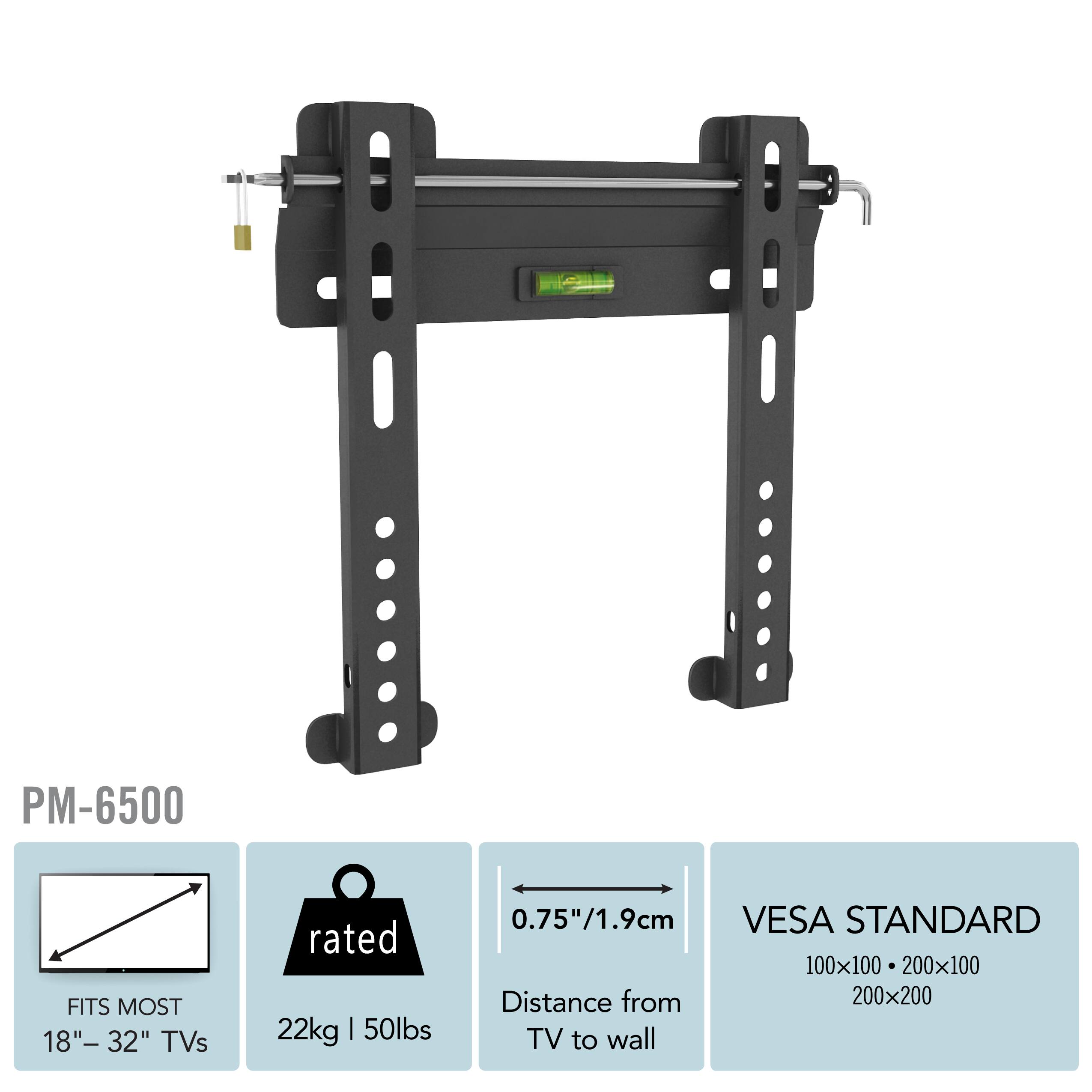 PM-6500, FITS MOST 18" - 32" TVs, rated 22kg | 50lbs, 0.75"/1.9cm VESA STANDARD 100x100 200x100, Distance from TV to wall 200x200