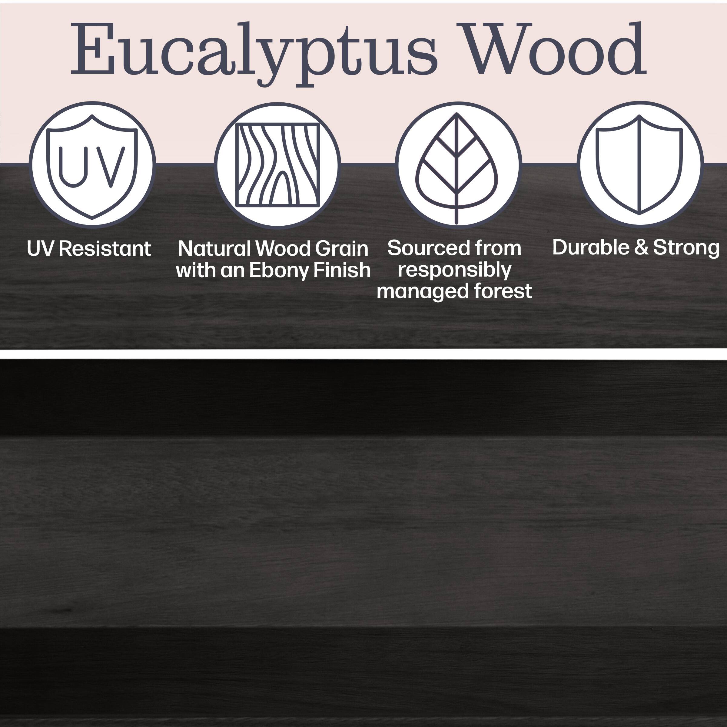 Eucalyptus Wood

- UV Resistant
- Natural Wood Grain with an Ebony Finish
- Sourced from responsibly managed forest
- Durable & Strong