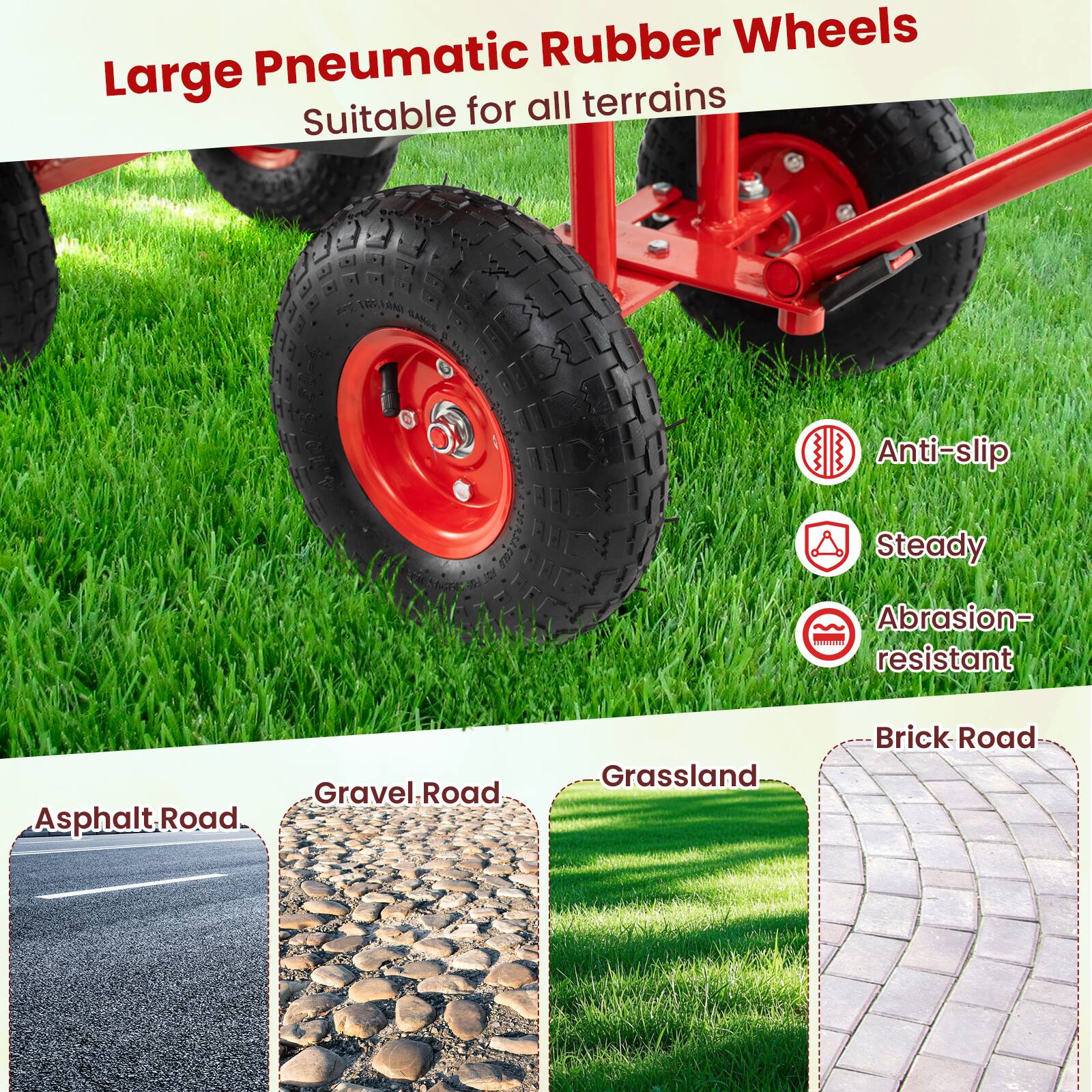 Large Pneumatic Rubber Wheels Suitable for all terrains

Anti-slip Steady Abrasion-resistant

Asphalt Road
Gravel Road
Grassland
Brick Road