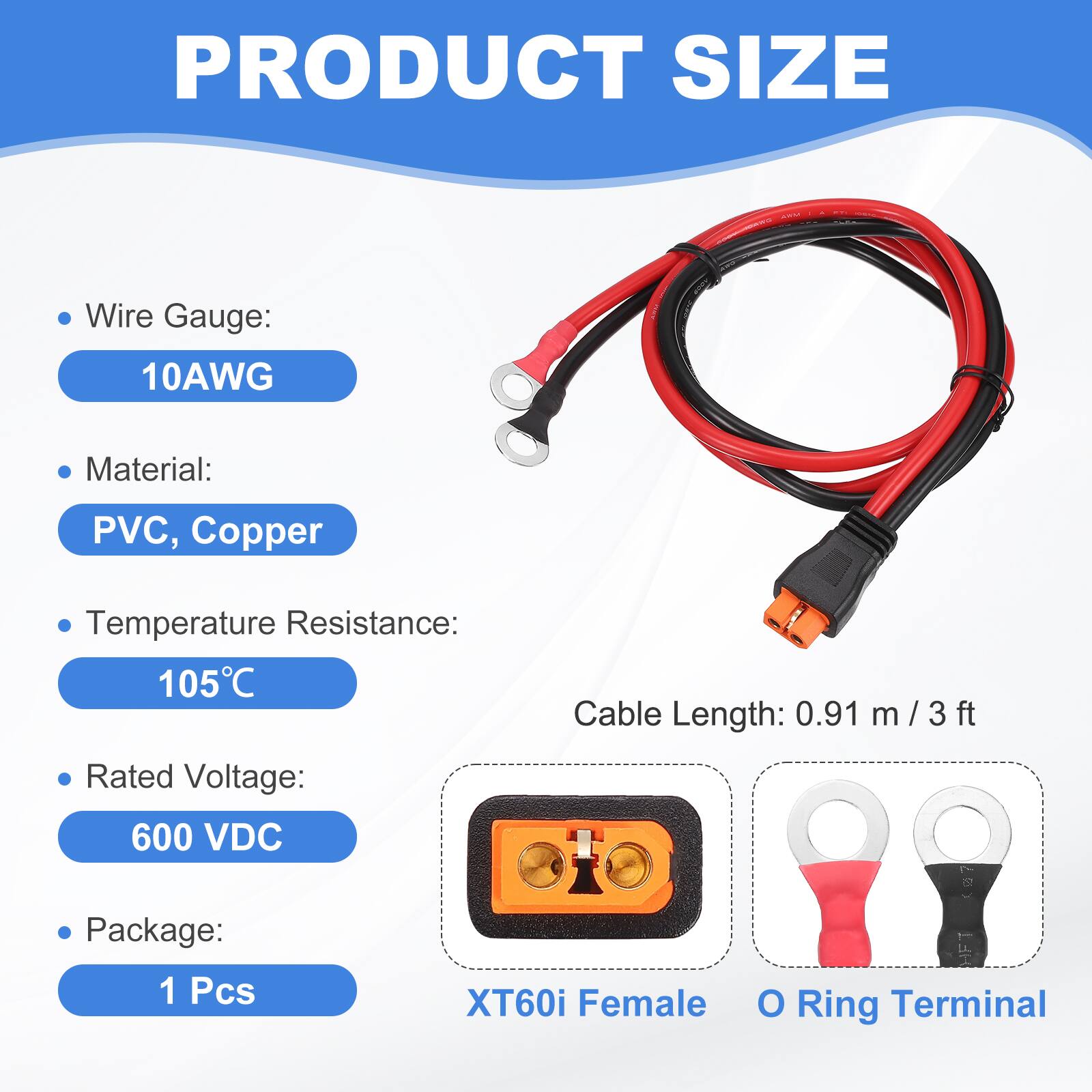 PRODUCT SIZE

- Wire Gauge: 10AWG
- Material: PVC, Copper
- Temperature Resistance: 105°C
- Cable Length: 0.91 m / 3 ft
- Rated Voltage: 600 VDC
- Package: 1 Pcs

XT60i Female O Ring Terminal
