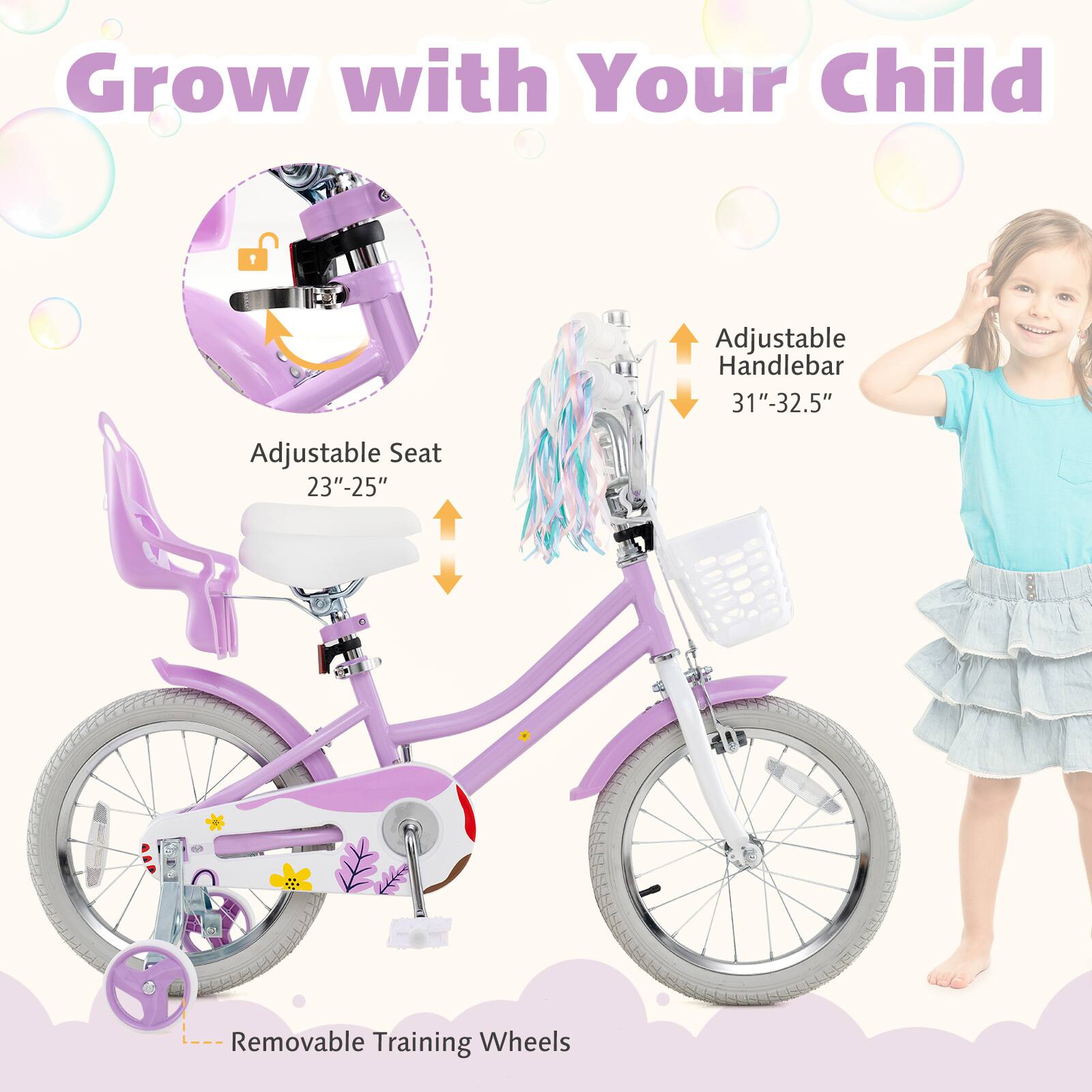Grow with Your Child

Adjustable Handlebar 31"-32.5"

Adjustable Seat 23"-25"

Removable Training Wheels