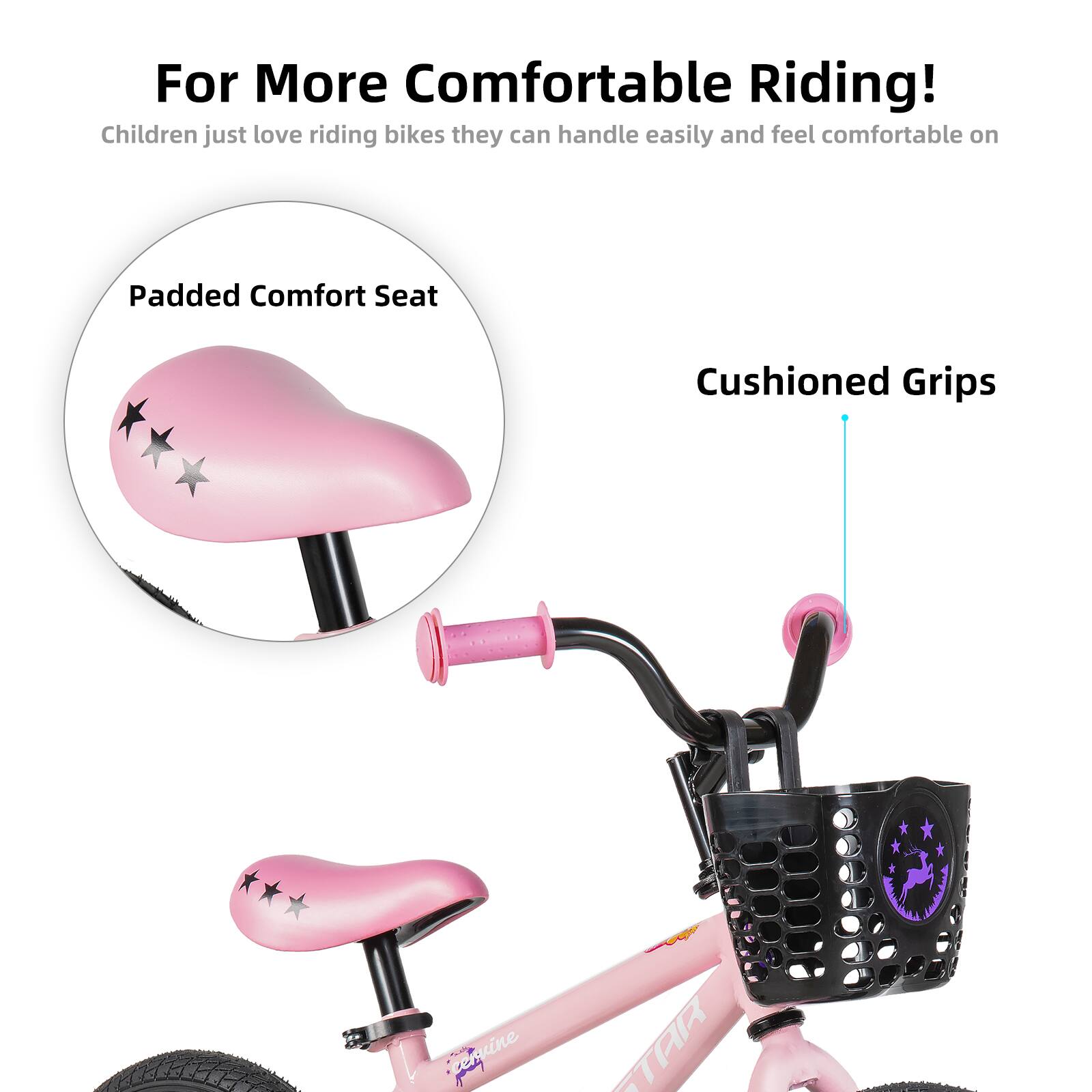 For More Comfortable Riding!  
Children just love riding bikes they can handle easily and feel comfortable on  

Padded Comfort Seat  
Cushioned Grips