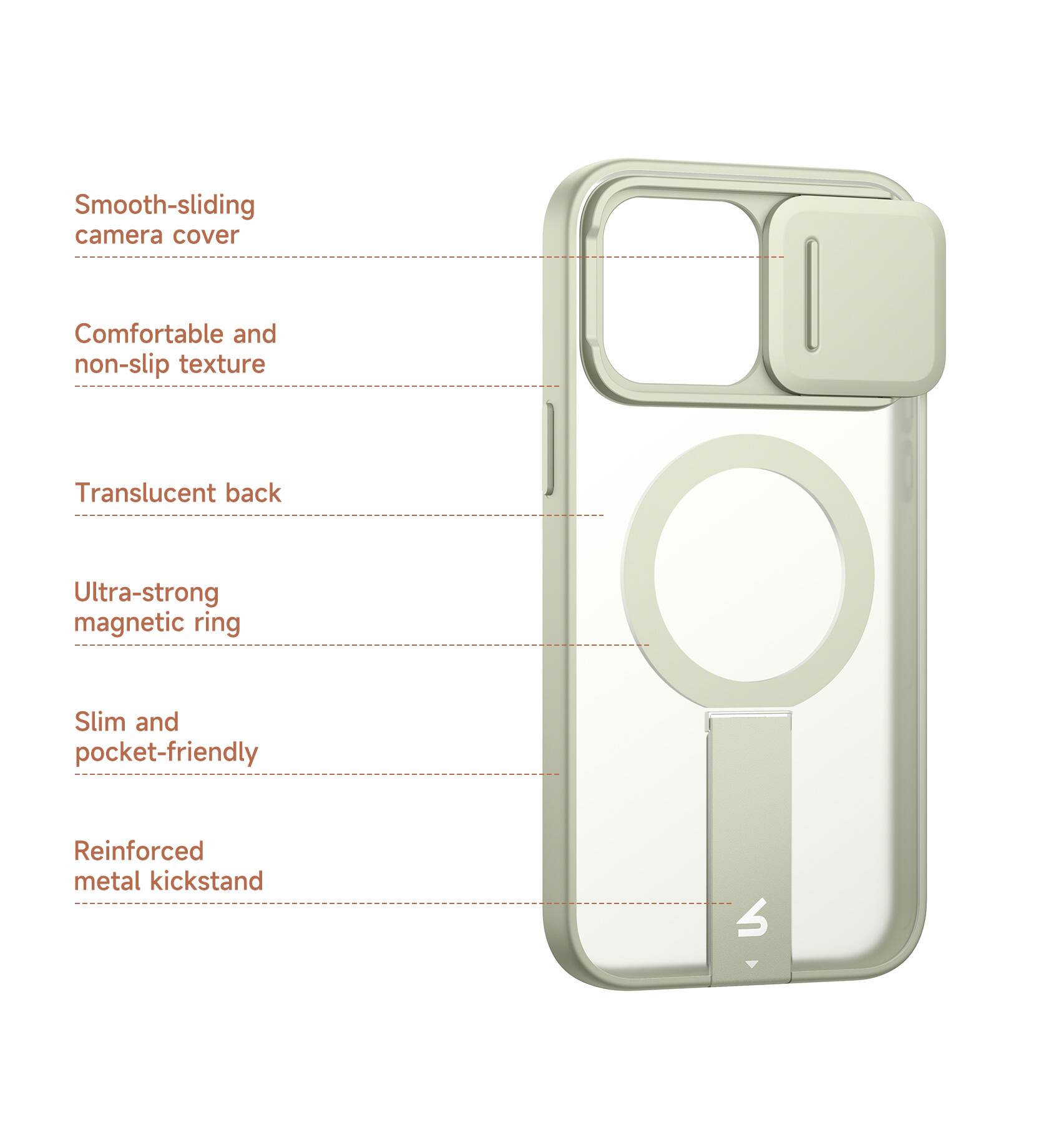 Smooth-sliding camera cover  
Comfortable and non-slip texture  
Translucent back  
Ultra-strong magnetic ring  
Slim and pocket-friendly  
Reinforced metal kickstand