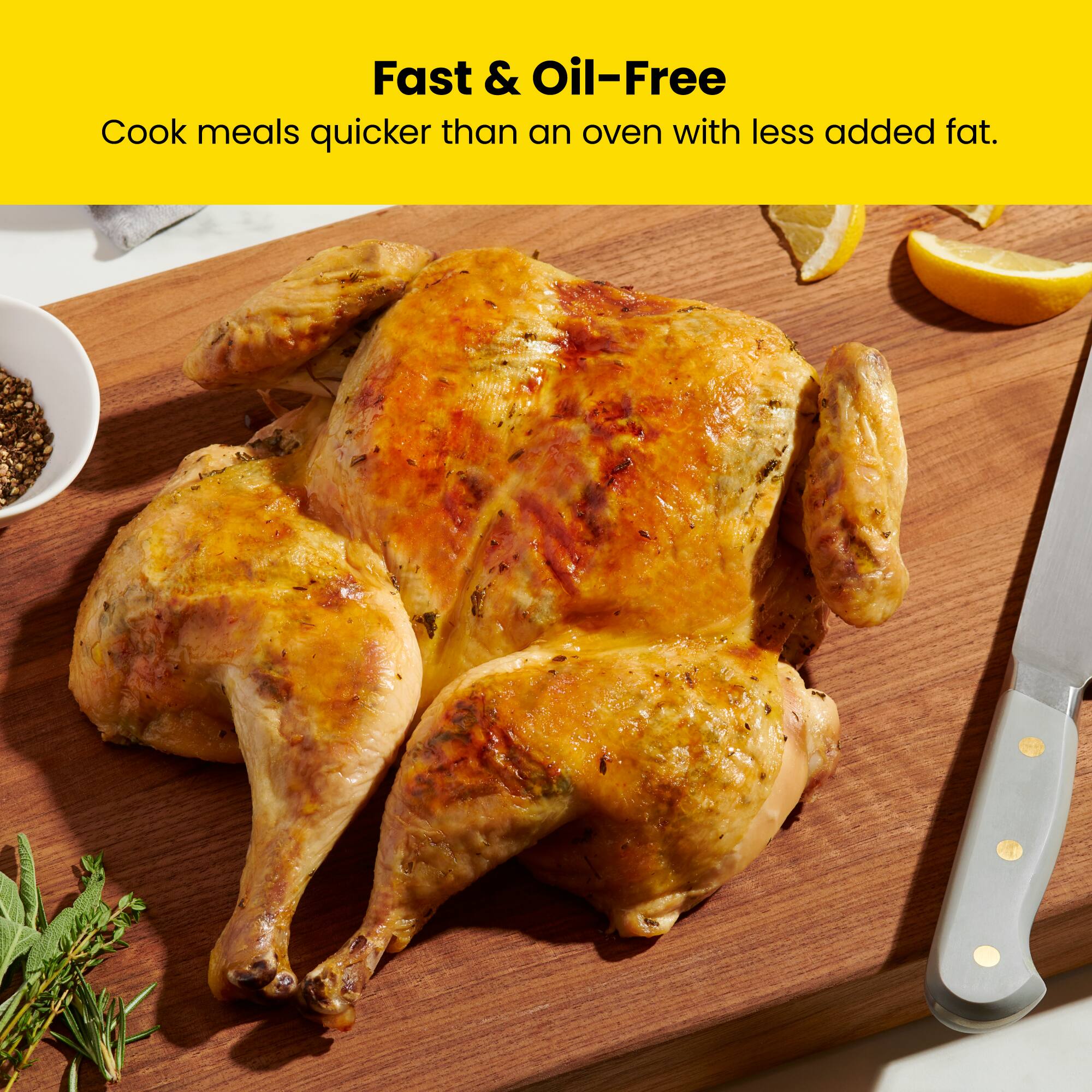 Fast & Oil-Free  
Cook meals quicker than an oven with less added fat.