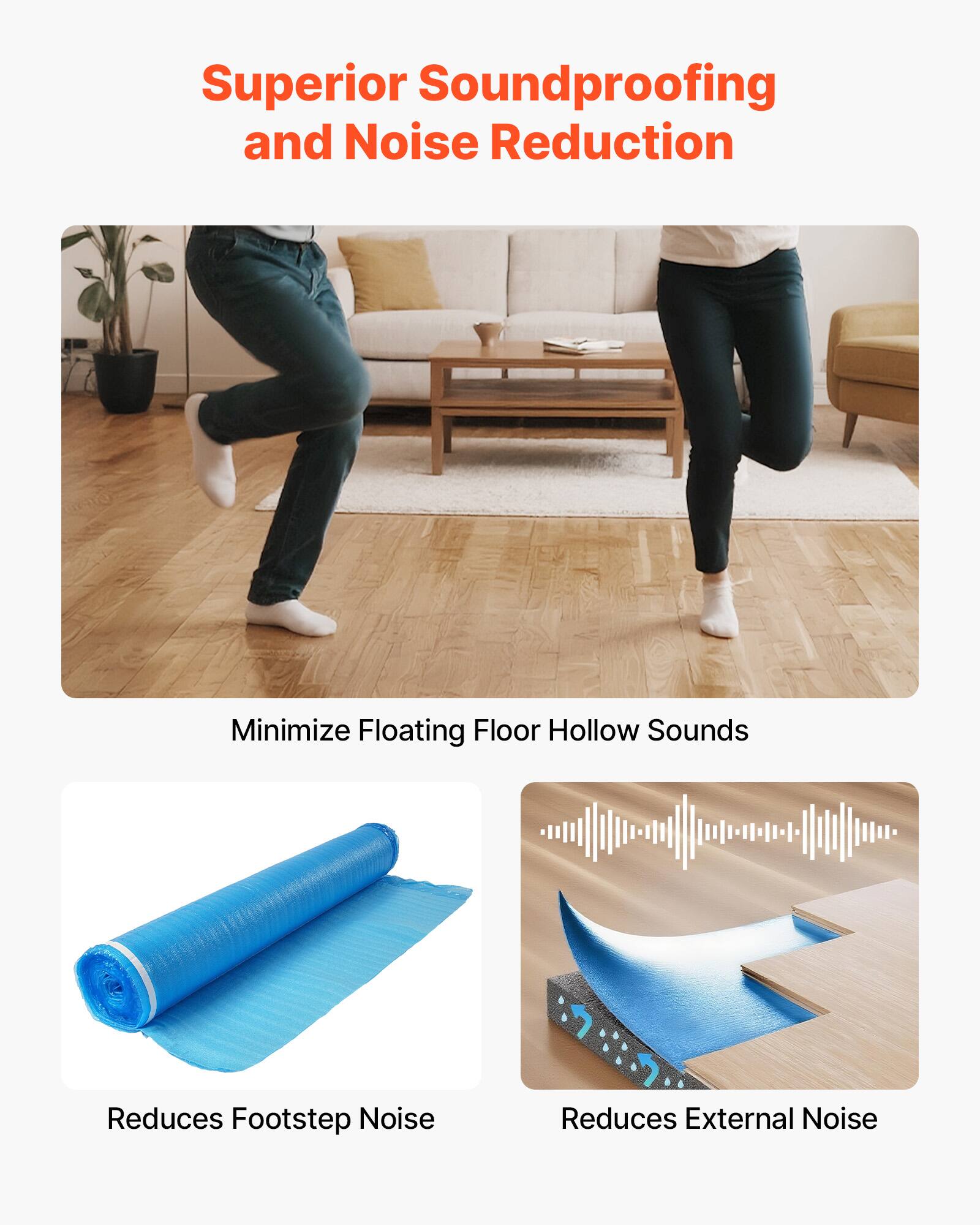 Superior Soundproofing and Noise Reduction  
Minimize Floating Floor Hollow Sounds  
Reduces Footstep Noise  
Reduces External Noise