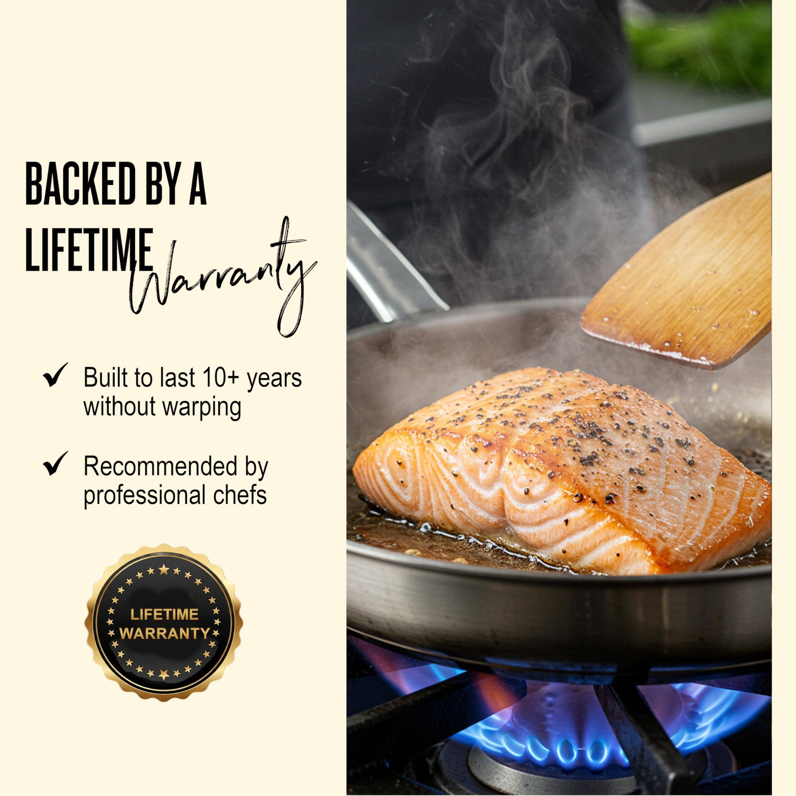 BACKED BY A LIFETIME WARRANTY

- Built to last 10+ years without warping
- Recommended by professional chefs

LIFETIME WARRANTY