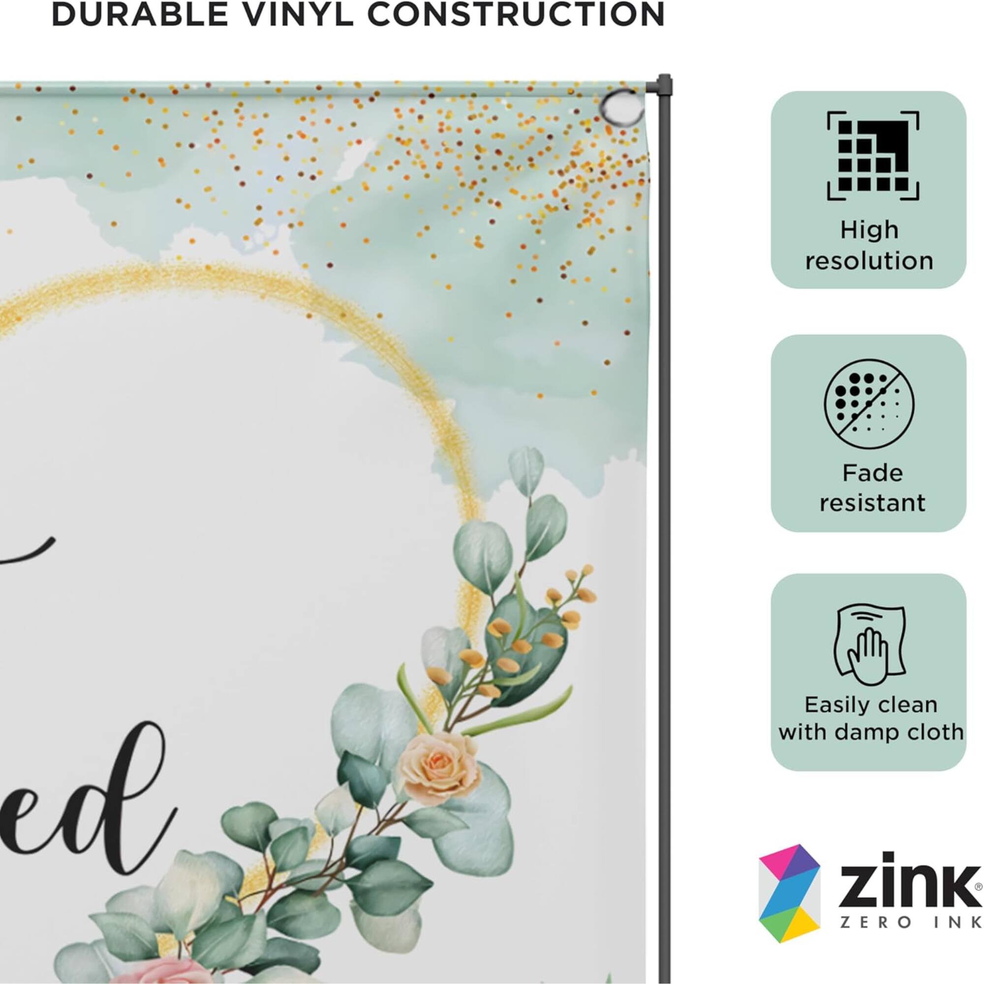 DURABLE VINYL CONSTRUCTION

- High resolution
- Fade resistant
- Easily clean with damp cloth

zink ZERO INK