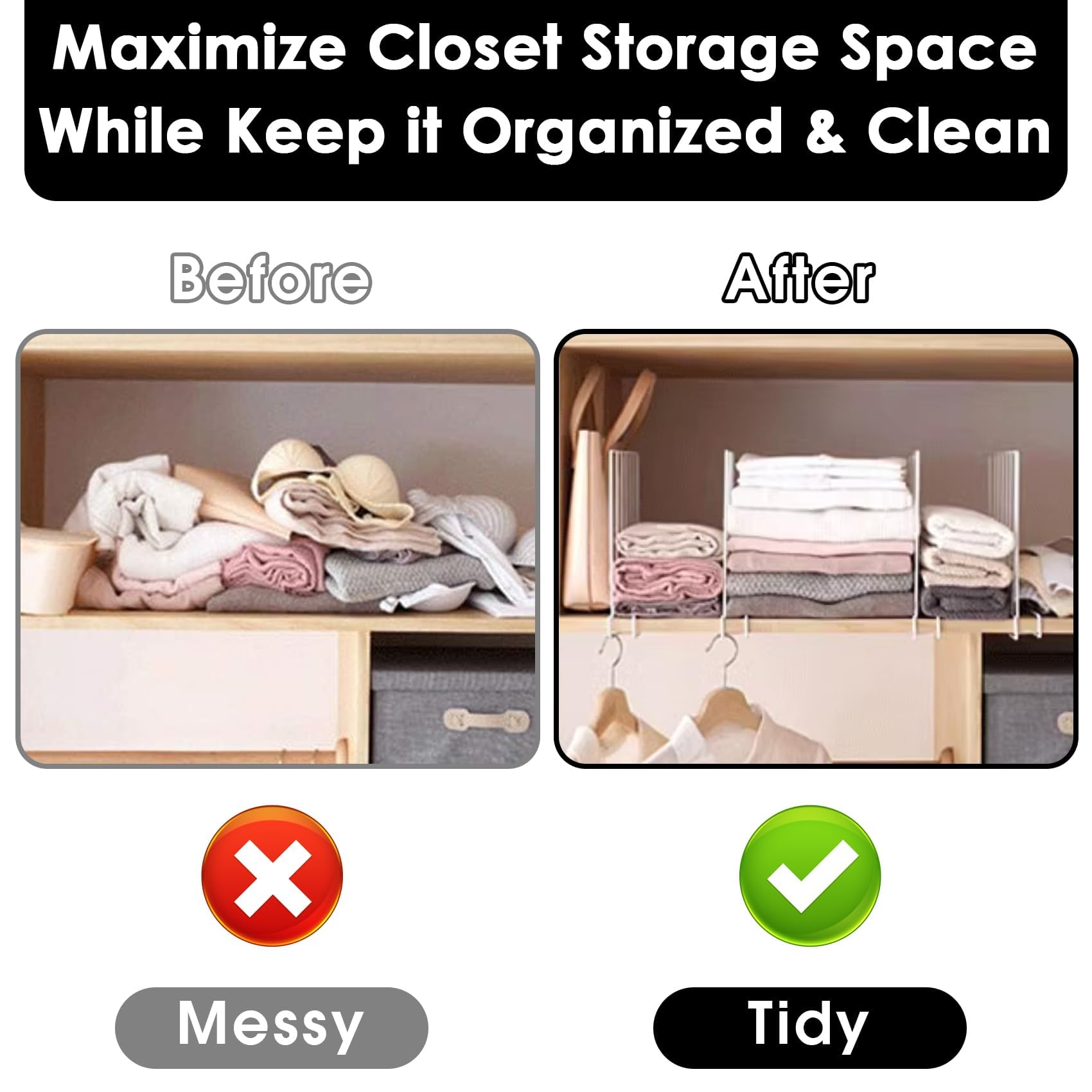 Maximize Closet Storage Space While Keep it Organized & Clean

Before

After

Messy

Tidy