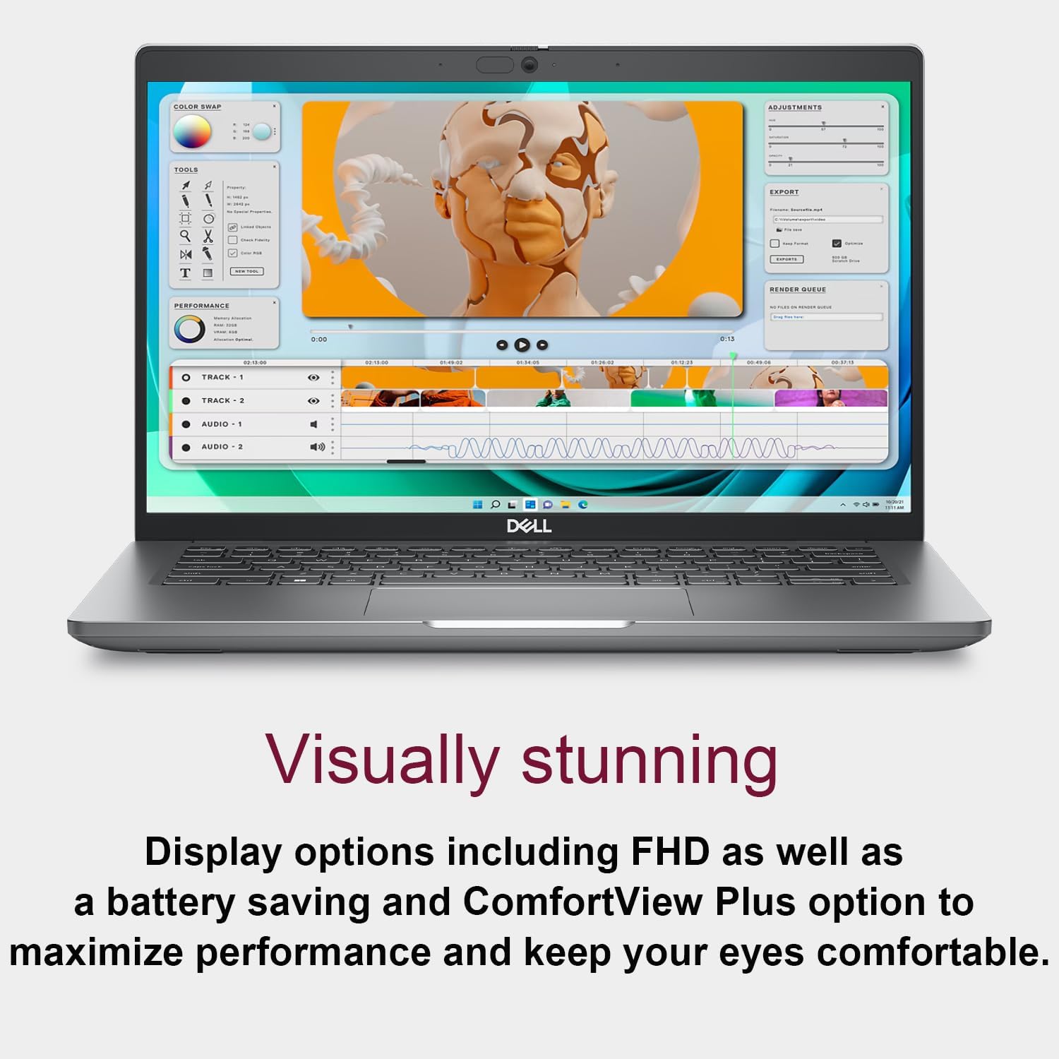 Visually stunning  
Display options including FHD as well as a battery saving and ComfortView Plus option to maximize performance and keep your eyes comfortable.