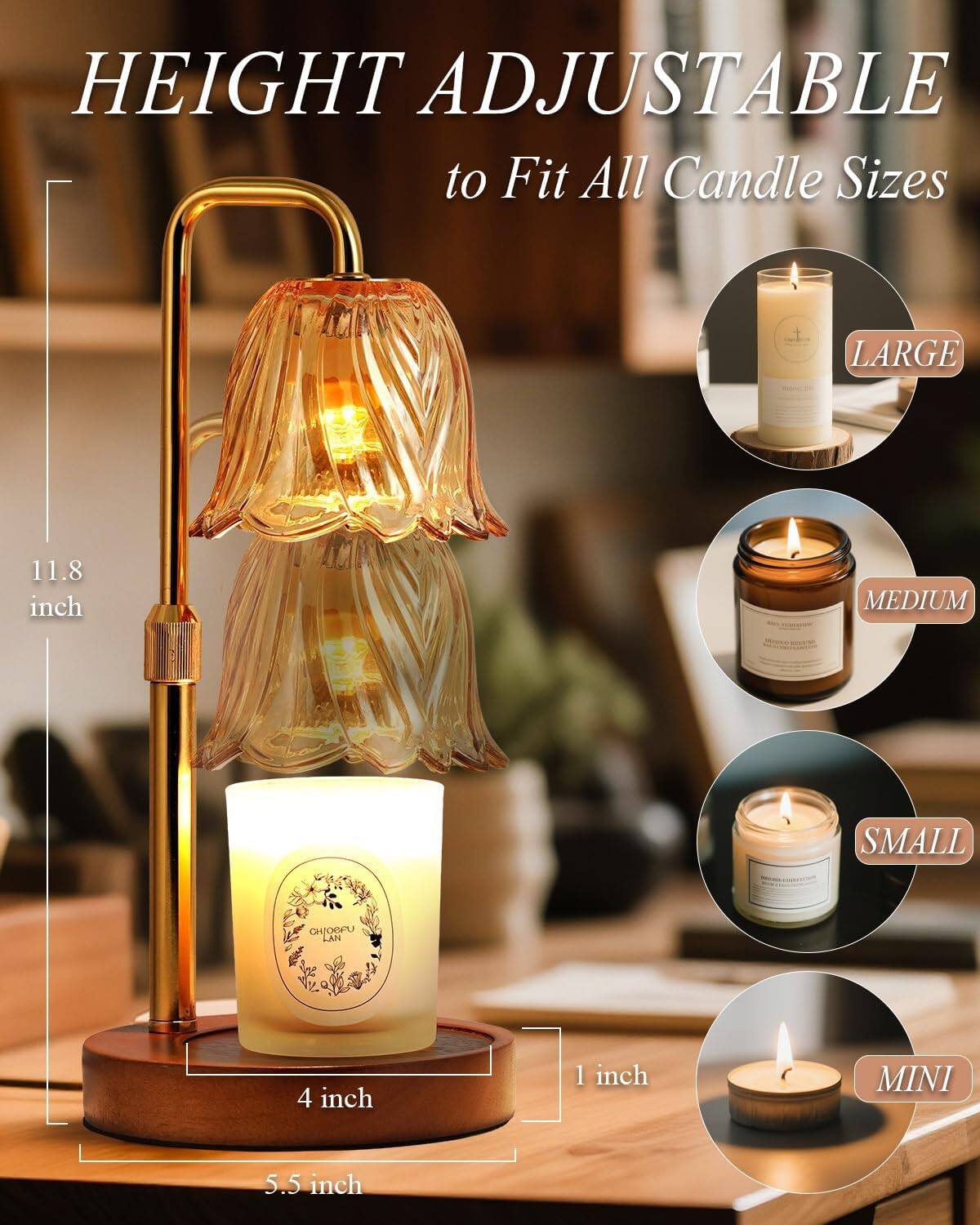 HEIGHT ADJUSTABLE  
to Fit All Candle Sizes  

LARGE  
11.8 inch  

MEDIUM  
4 inch  

SMALL  
1 inch  

MINI  
5.5 inch