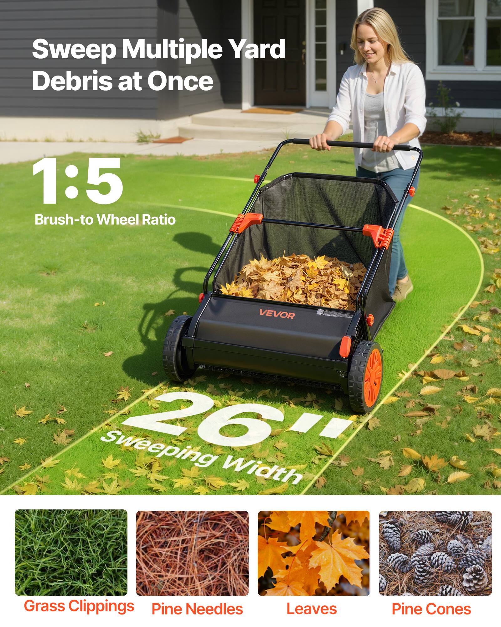 Sweep Multiple Yard Debris at Once

1:5 Brush-to Wheel Ratio

VEVOR

26" Sweeping Width

Grass Clippings  
Pine Needles  
Leaves  
Pine Cones