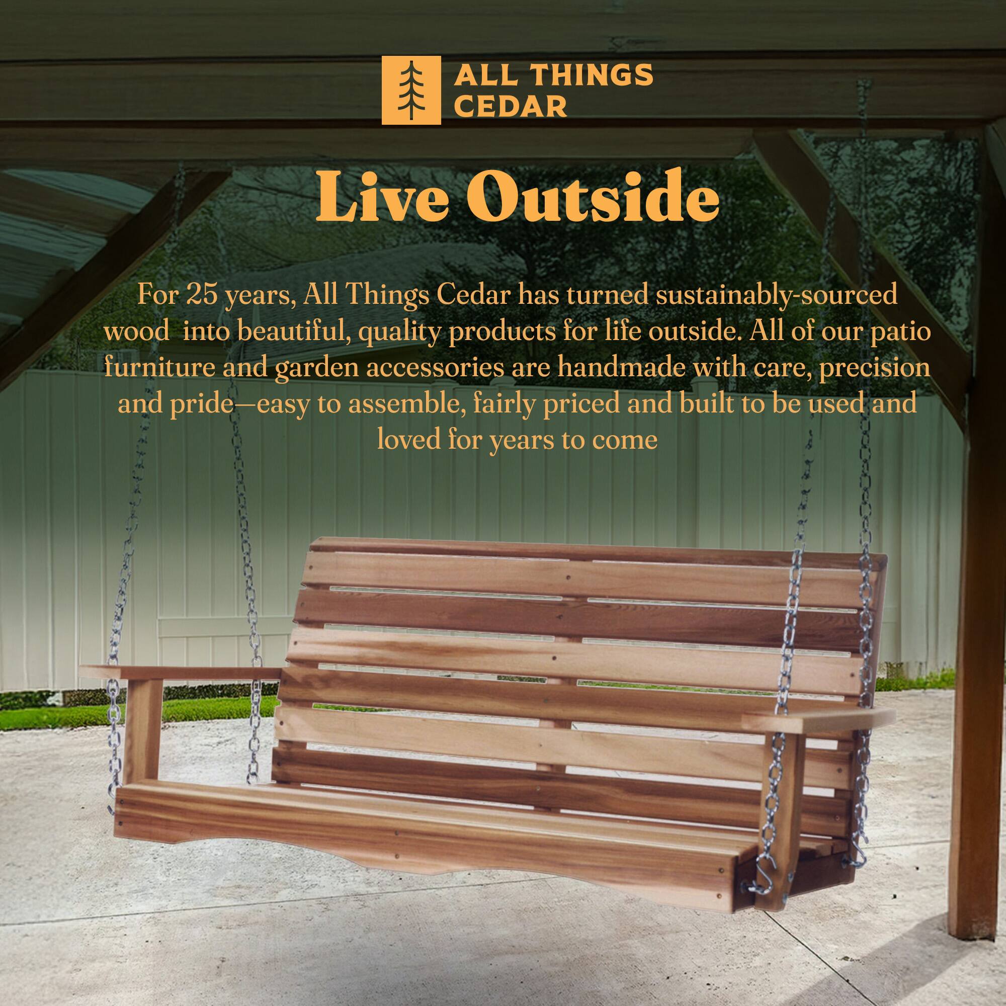 ALL THINGS CEDAR

Live Outside

For 25 years, All Things Cedar has turned sustainably-sourced wood into beautiful, quality products for life outside. All of our patio furniture and garden accessories are handmade with care, precision and pride—easy to assemble, fairly priced and built to be used and loved for years to come