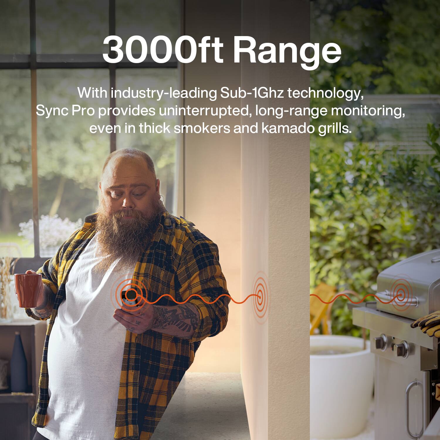 3000ft Range

With industry-leading Sub-1Ghz technology, Sync Pro provides uninterrupted, long-range monitoring, even in thick smokers and kamado grills.