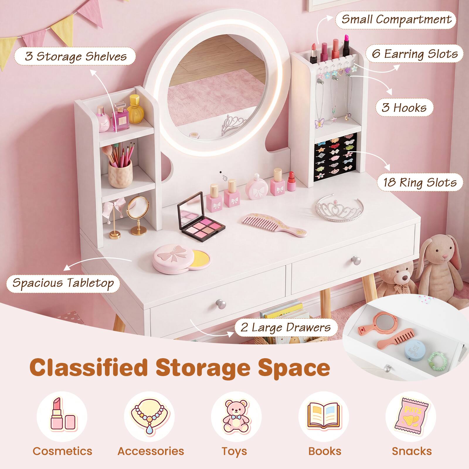 Small Compartment  
3 Storage Shelves  
6 Earring Slots  
3 Hooks  
18 Ring Slots  
Spacious Tabletop  
2 Large Drawers  
Classified Storage Space  
Cosmetics  
Accessories  
Toys  
Books  
Snacks