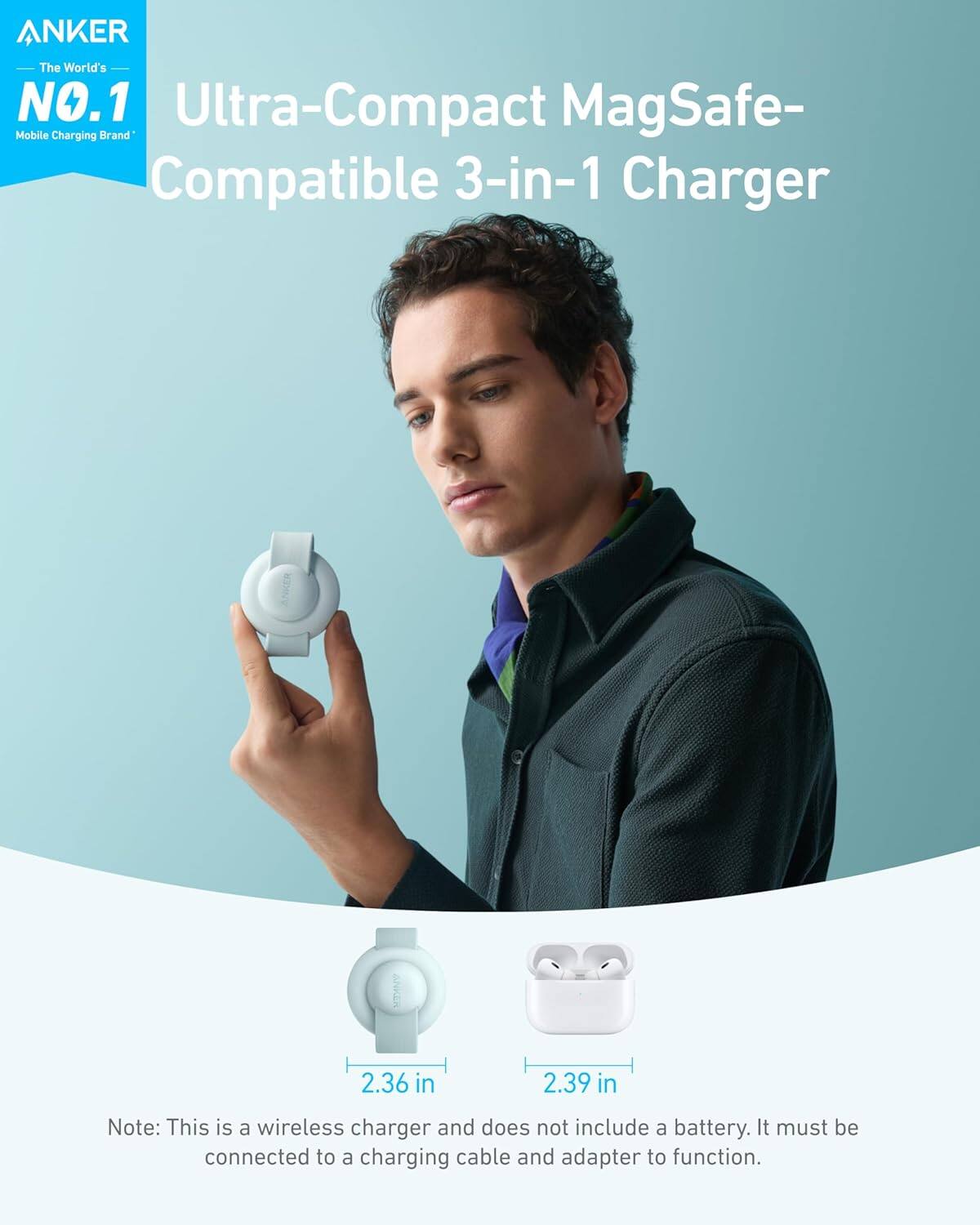 ANKER The World's NO.1 Mobile Charging Brand Ultra-Compact MagSafe-Compatible 3-in-1 Charger 2.36 in 2.39 in Note: This is a wireless charger and does not include a battery. It must be connected to a charging cable and adapter to function.