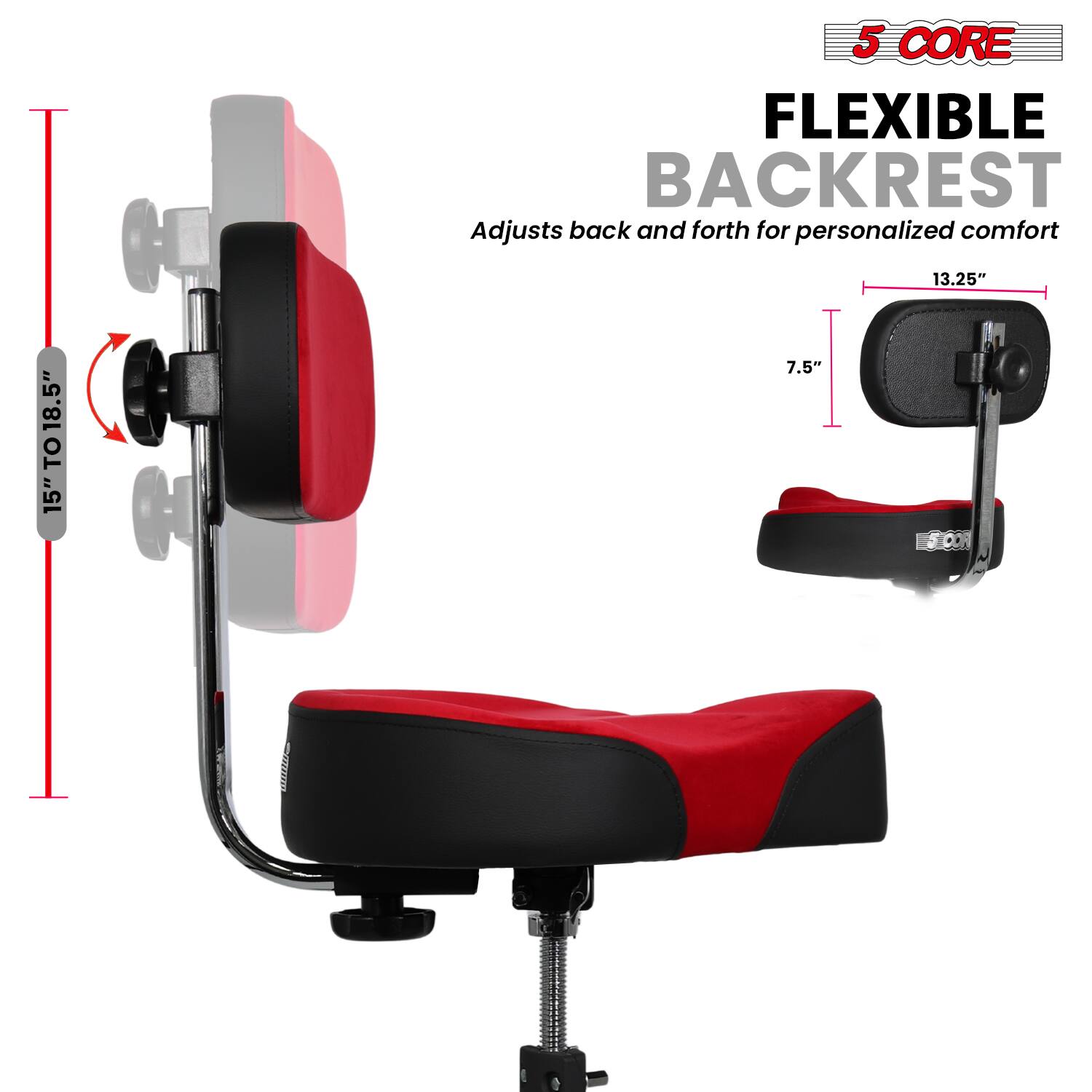 5 CORE FLEXIBLE BACKREST  
Adjusts back and forth for personalized comfort  

15" TO 18.5" H  
13.25" W  
7.5" D