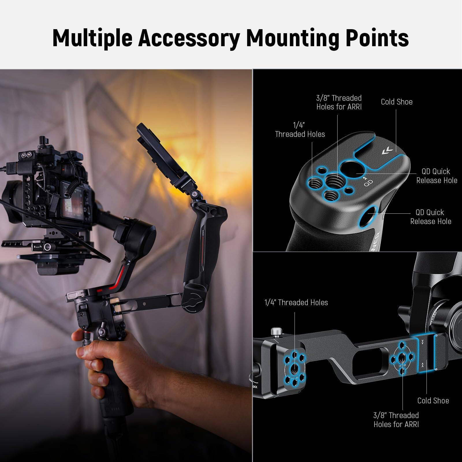 Multiple Accessory Mounting Points

- 3/8" Threaded Holes for ARRI
- 1/4" Threaded Holes
- Cold Shoe
- QD Quick Release Hole
- QD Quick Release Hole