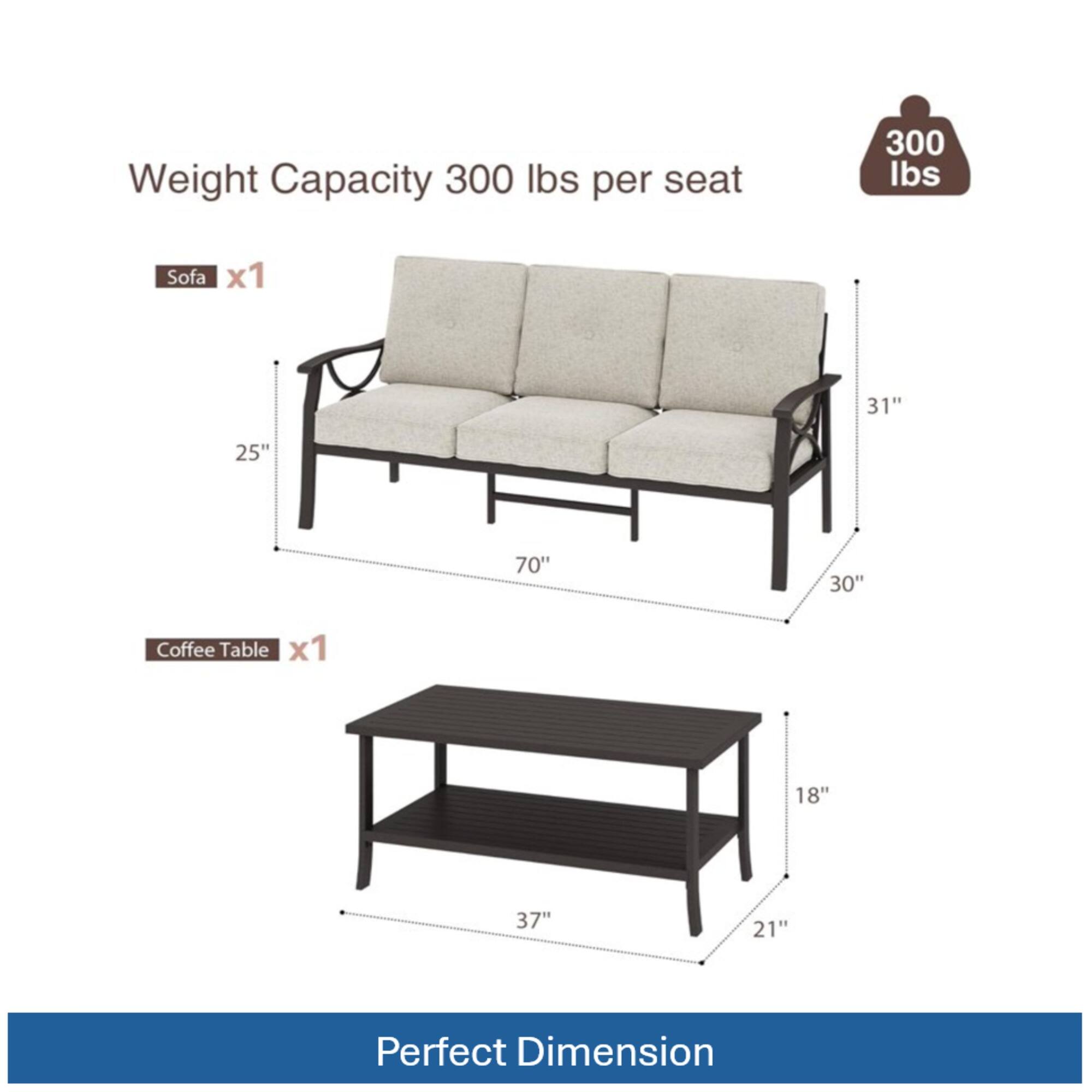 Weight Capacity: 300 lbs per seat

Sofa x1  
31" x 25" x 70" x 30"

Coffee Table x1  
18" x 37" x 21"

Perfect Dimension