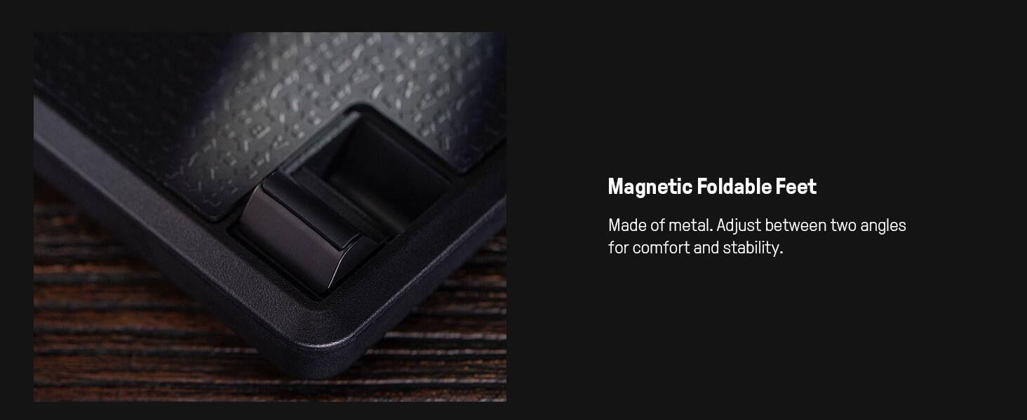 Magnetic Foldable Feet

Made of metal. Adjust between two angles for comfort and stability.