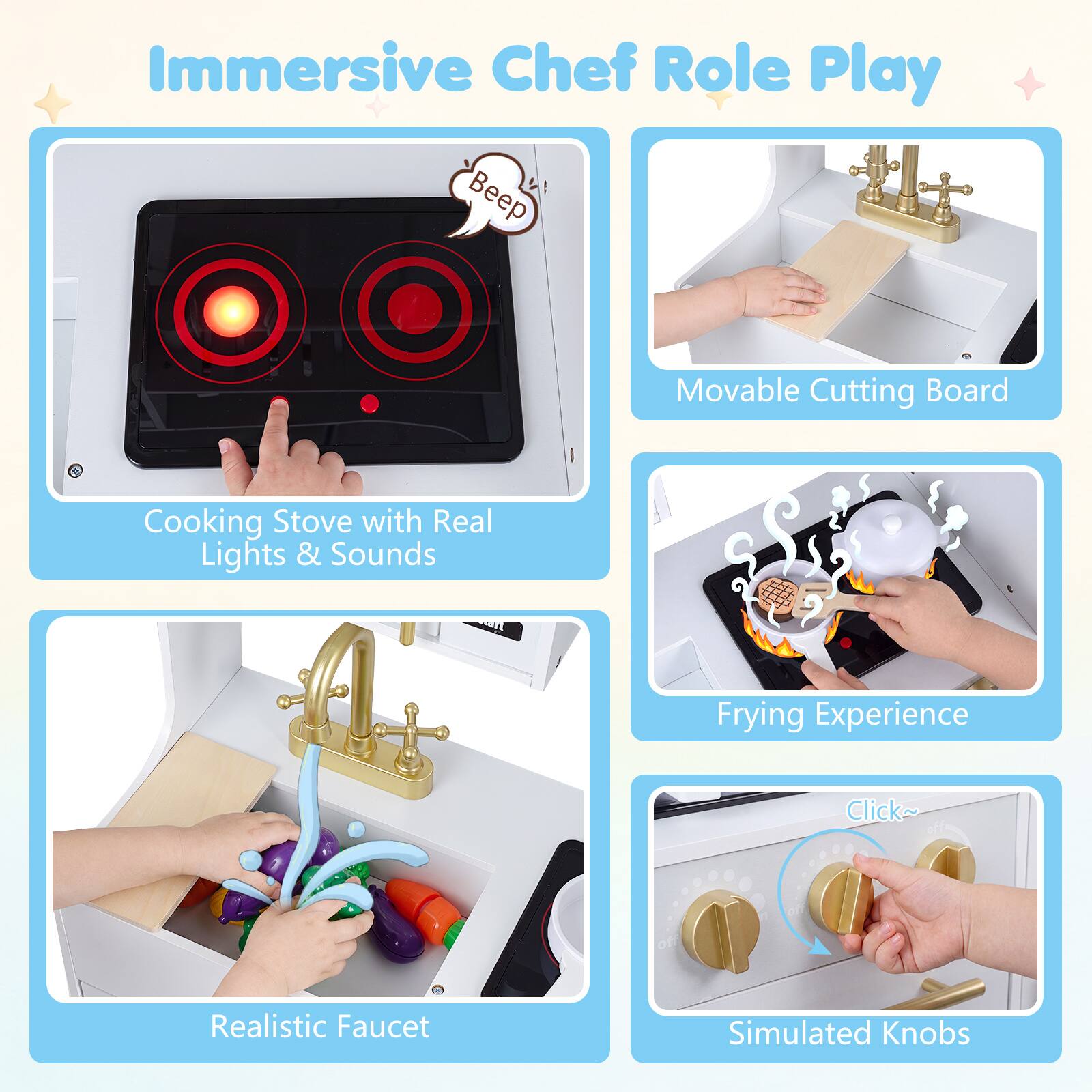Immersive Chef Role Play

- Beep
- Movable Cutting Board
- Cooking Stove with Real Lights & Sounds
- Frying Experience
- Click~
- Realistic Faucet
- Simulated Knobs