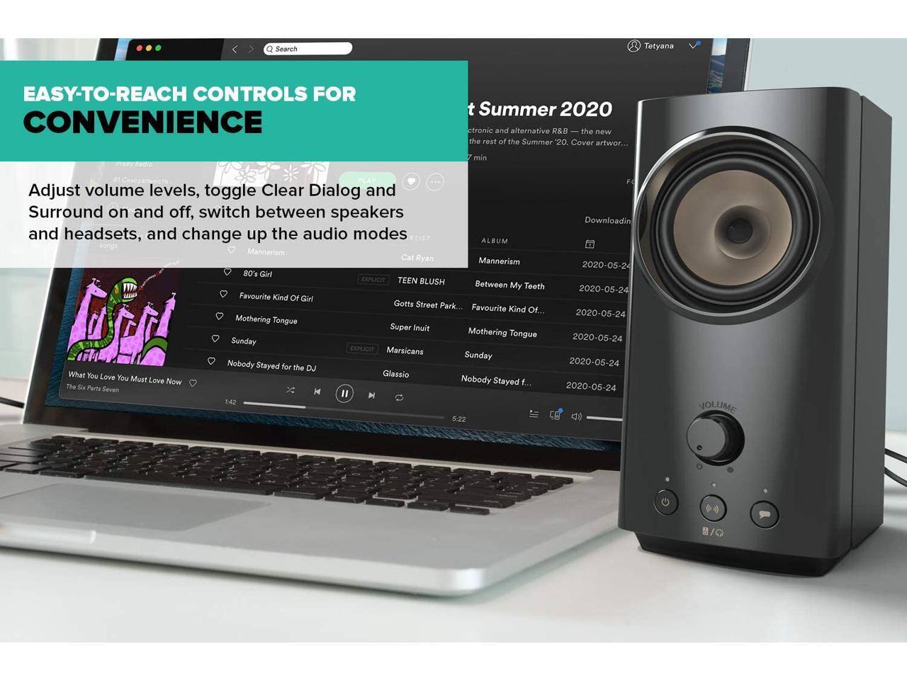 **EASY-TO-REACH CONTROLS FOR CONVENIENCE**

Adjust volume levels, toggle Clear Dialog and Surround on and off, switch between speakers and headsets, and change up the audio modes.

**Search**

**Cat Ryan**

- 80's Girl
- Favourite Kind Of...
- Mothering Tongue
- Sunday
- What You Love You Must Love Now

**ALBUM**

- Mannerism
  - Between My Teeth
  - Favourite Kind Of...
  - Mothering Tongue
  - Sunday
  - Nobody Stayed for the...

**t Summer 2020**

- electronic and alternative R&B — the new the rest of the Summer '20. Cover artwor...
- Downloading
- 7 min
- 2020-05-24

**VOLUME**
