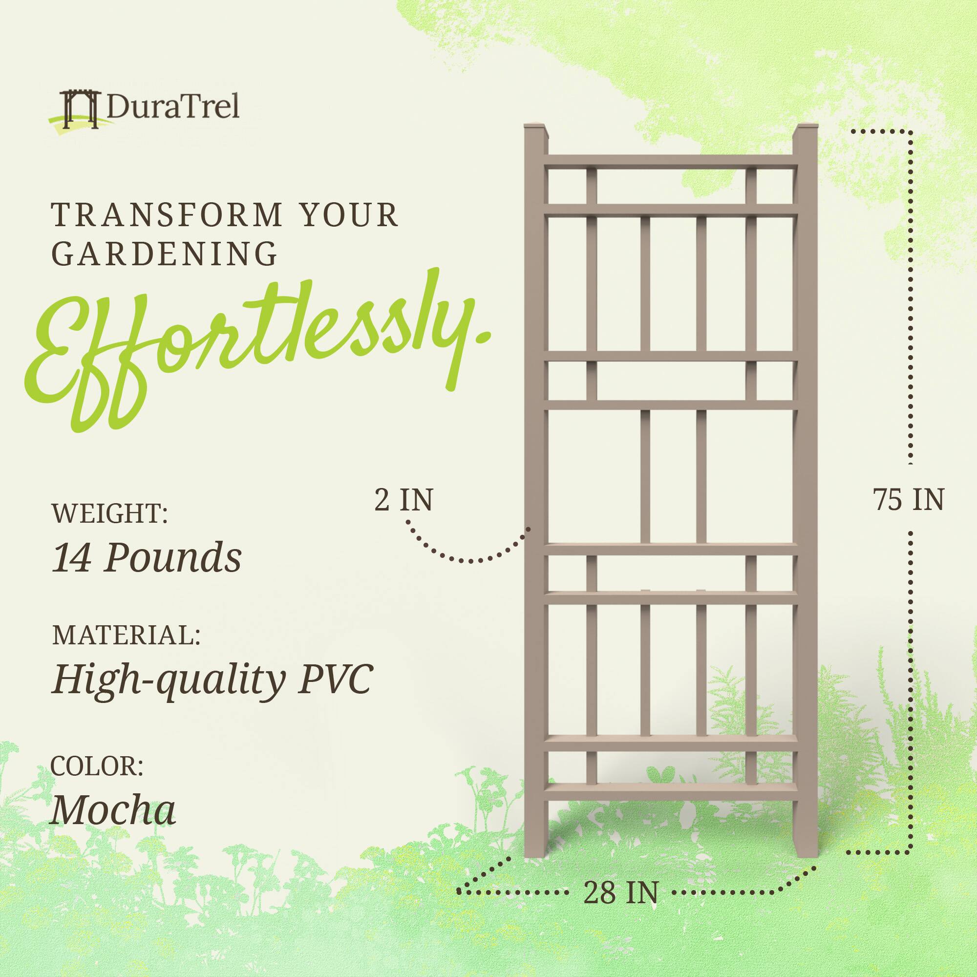 DuraTrel  
TRANSFORM YOUR GARDENING Effortlessly.  

WEIGHT: 14 Pounds  
MATERIAL: High-quality PVC  
COLOR: Mocha  

2 IN  
75 IN  
28 IN