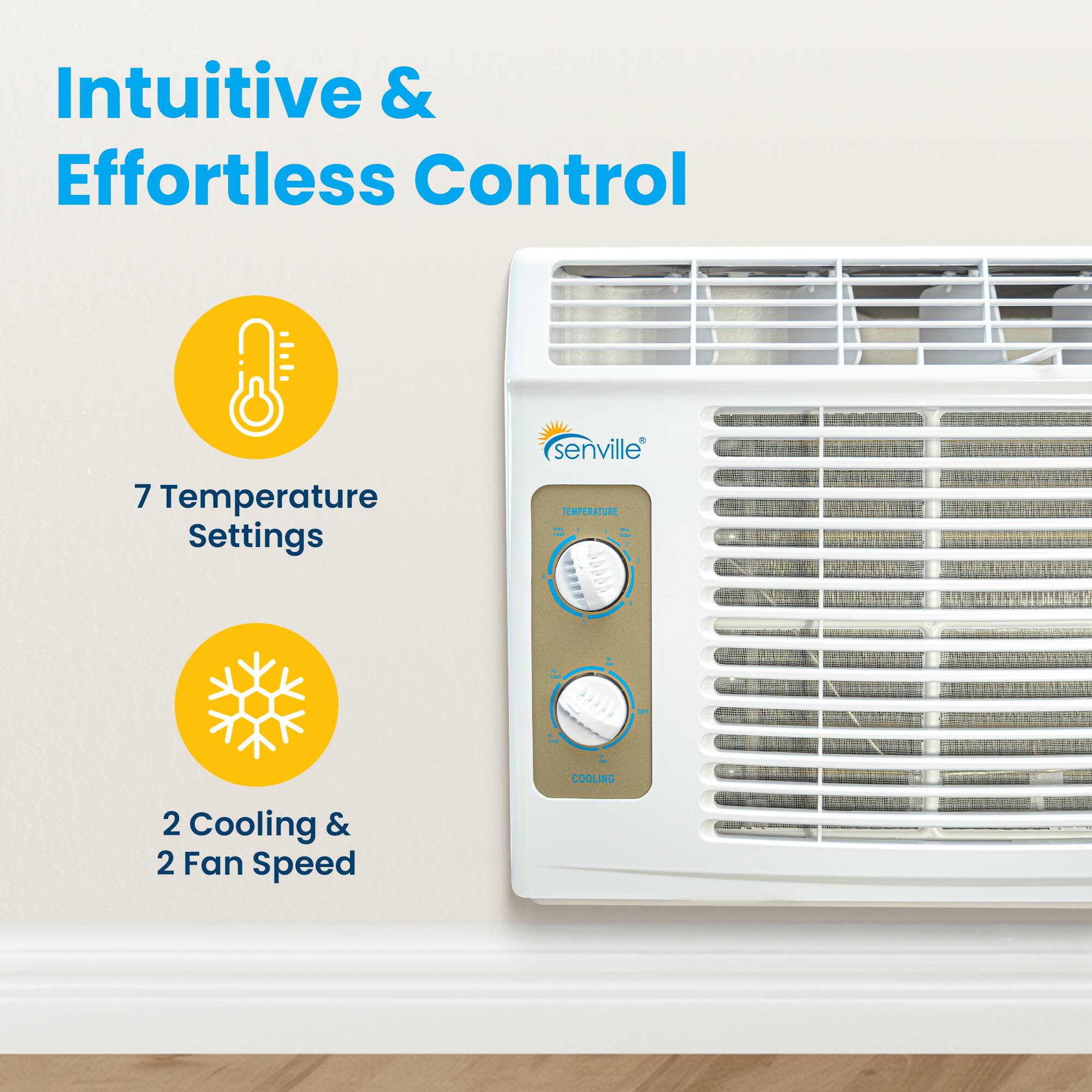 Intuitive & Effortless Control

7 Temperature Settings

senville

TEMPERATURE

COOLING

2 Cooling & 2 Fan Speed