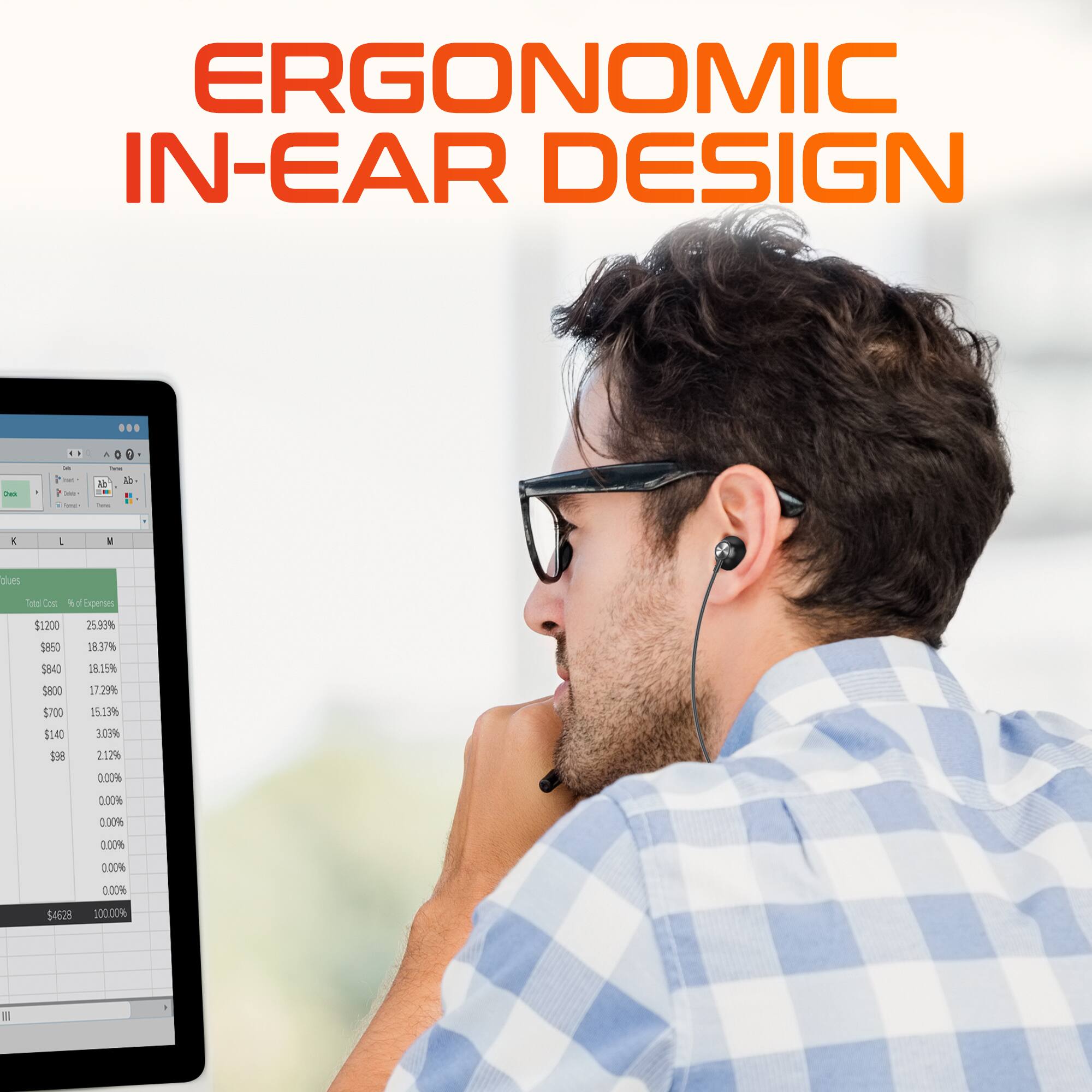 ERGONOMIC IN-EAR DESIGN ... a  - - - 1 - 1 - . : e 1 L A  a dlues E Cel . : Epenses $1200 5850 25.97 1837% 5840 5800 5700 $140 $98 18.25% 17.29% 15.13% 103% 2.12% 0.00% 000% 0.00% 000% 54528 000% 20000% m -