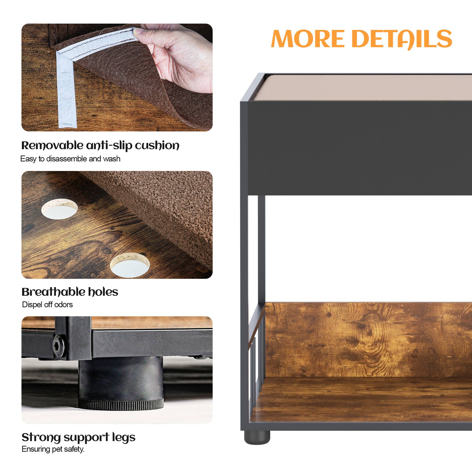 MORE DETAILS  
- Removable anti-slip cushion  
  Easy to disassemble and wash  
- Breathable holes  
  Dispel off odors  
- Strong support legs  
  Ensuring pet safety