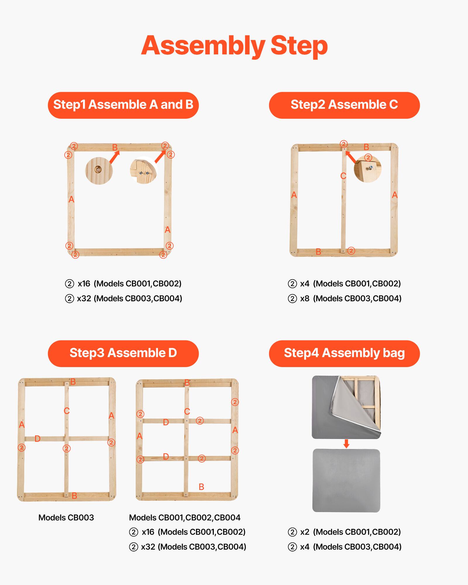 Assembly Step

Step1 Assemble A and B  
- 2 x16 (Models CB001, CB002)  
- 2 x32 (Models CB003, CB004)  

Step2 Assemble C  
- 2 x4 (Models CB001, CB002)  
- 2 x8 (Models CB003, CB004)  

Step3 Assemble D  
- 2 x16 (Models CB001, CB002)  
- 2 x32 (Models CB003, CB004)  
- 2 x2 (Models CB001, CB002)  
- 2 x4 (Models CB003, CB004)  

Step4 Assembly bag  
- 2 x2 (Models CB001, CB002)  
- 2 x4 (Models CB003, CB004)
