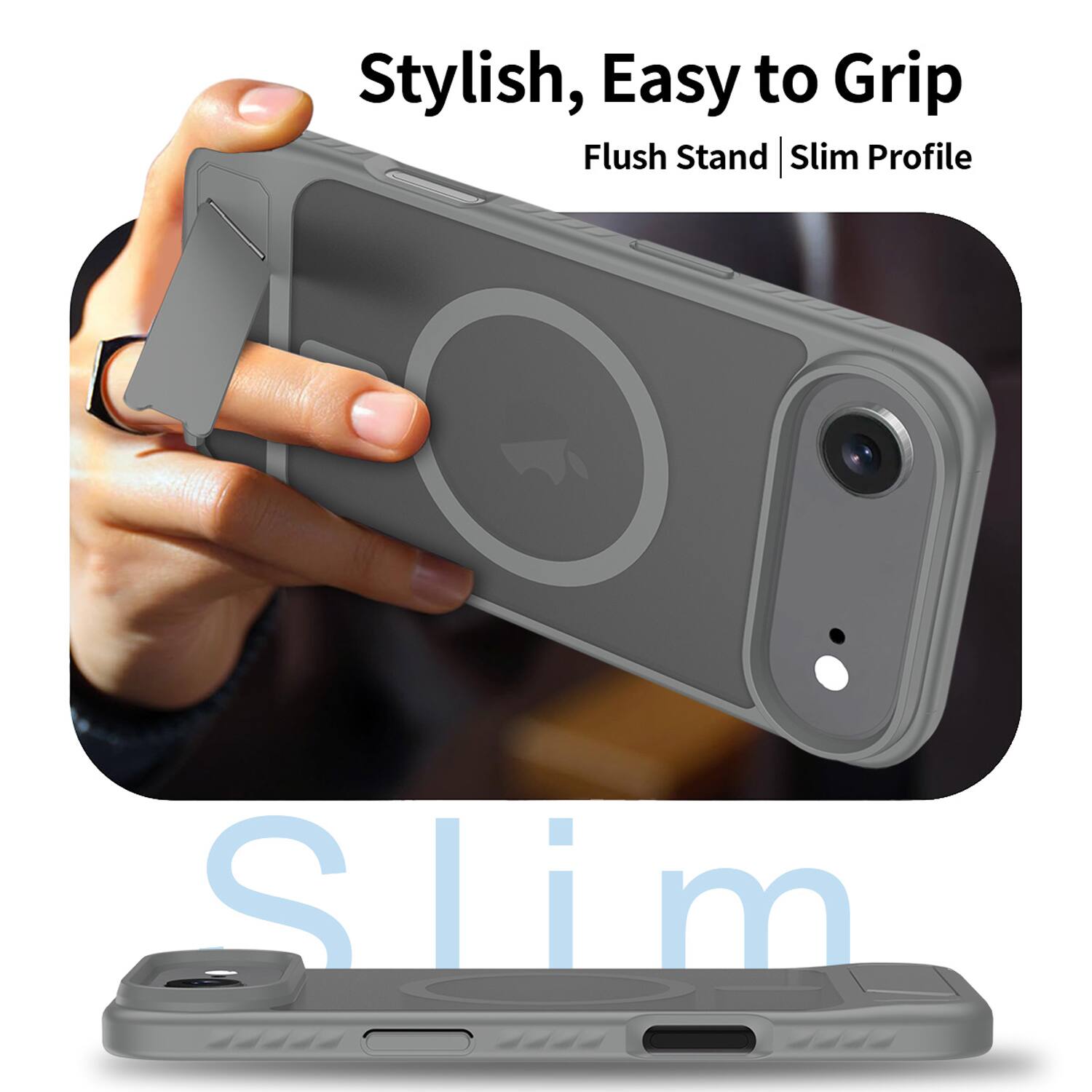 Stylish, Easy to Grip  
Flush Stand | Slim Profile
