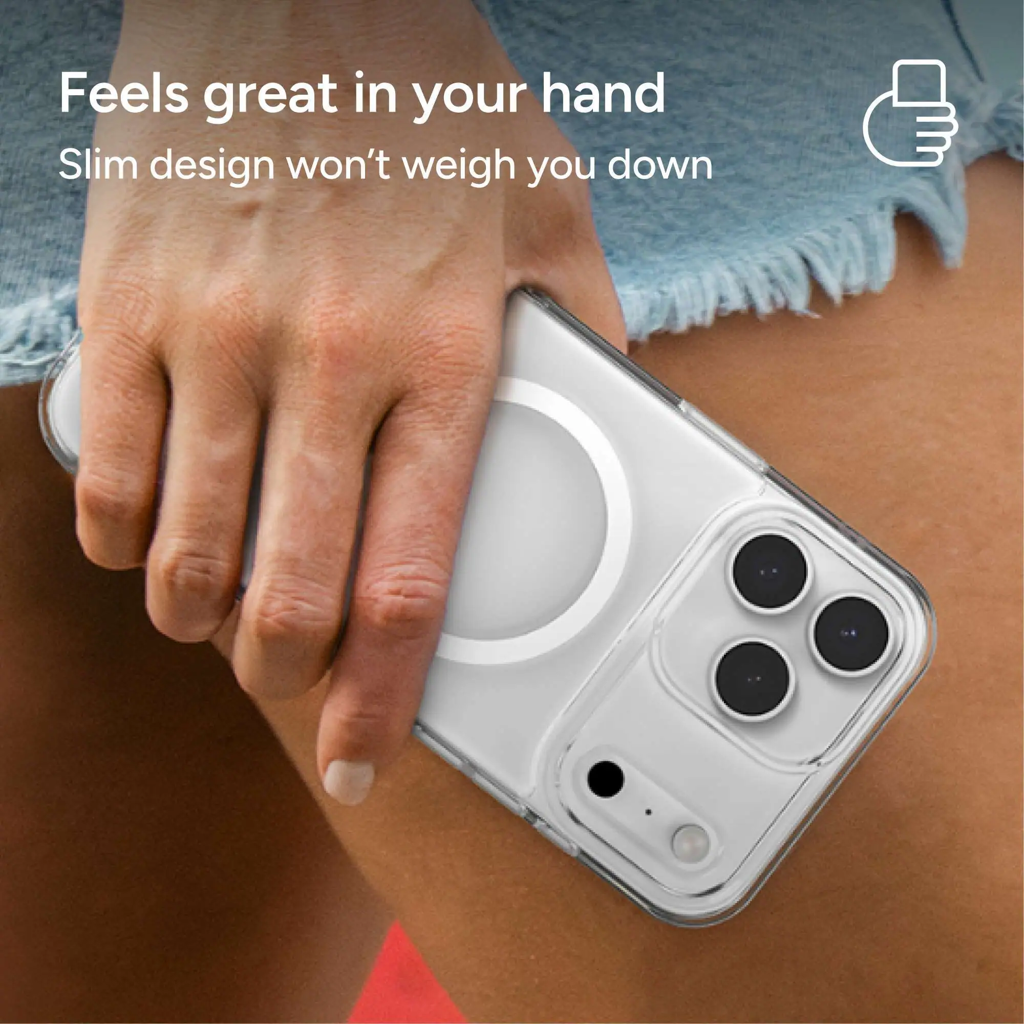 Feels great in your hand  
Slim design won't weigh you down