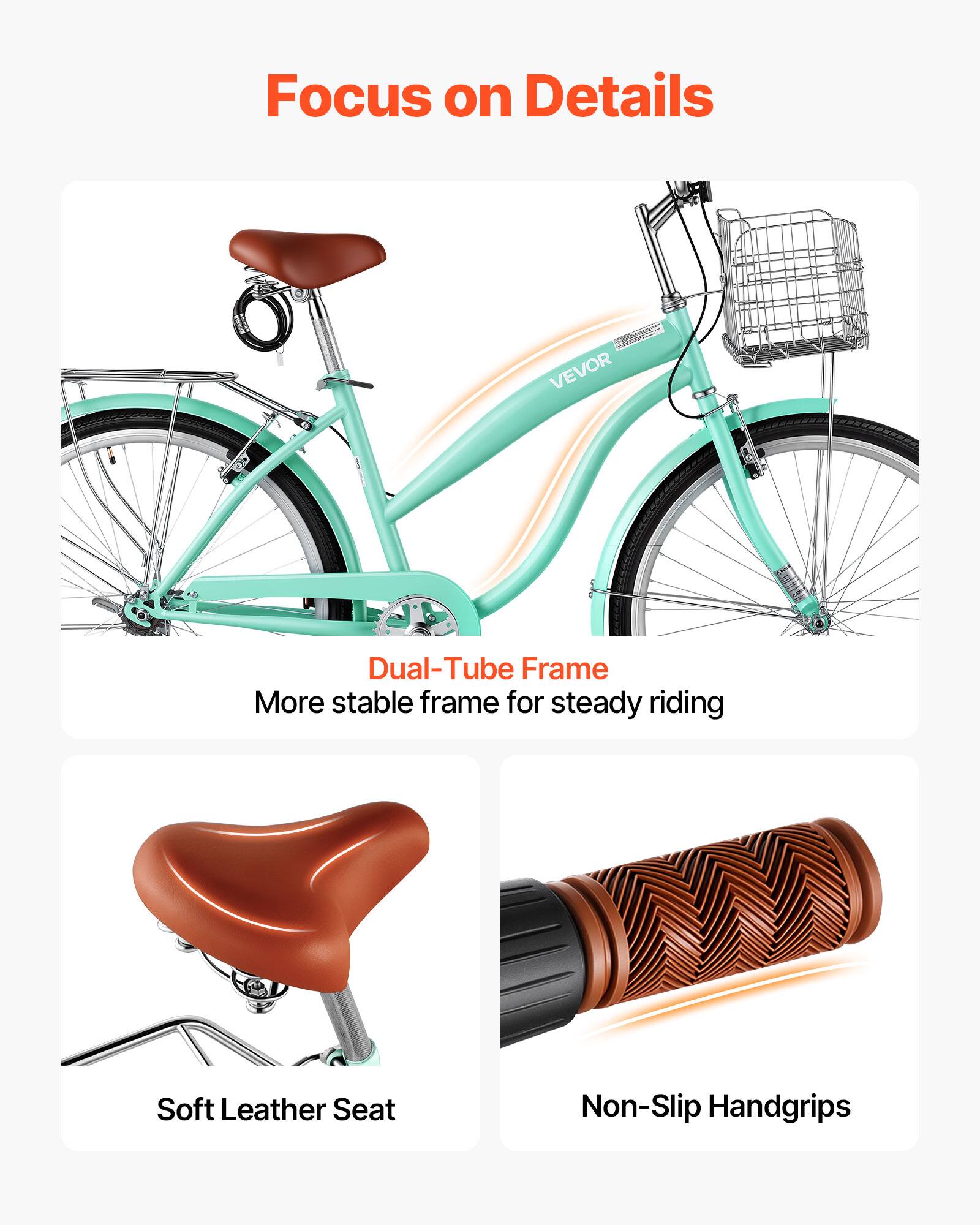 Focus on Details

VEVOR Dual-Tube Frame
More stable frame for steady riding

Soft Leather Seat

Non-Slip Handgrips