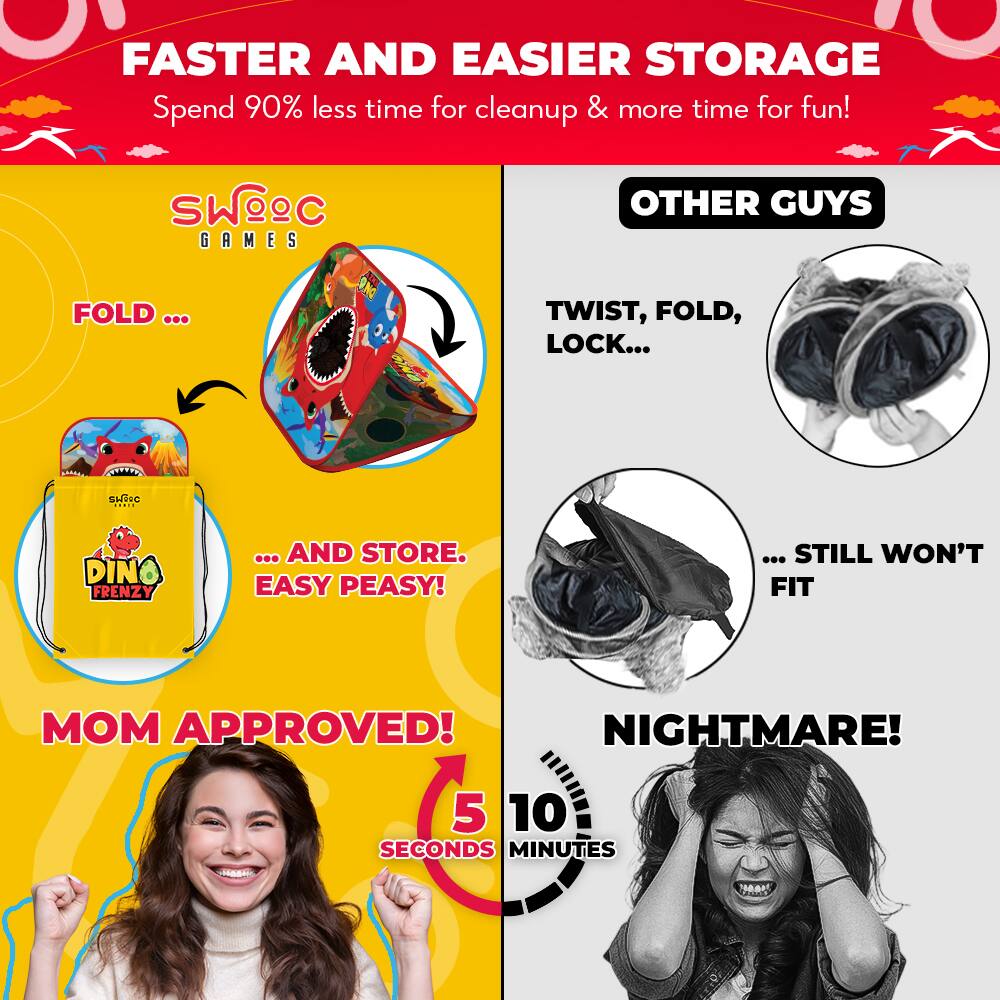 FASTER AND EASIER STORAGE  
Spend 90% less time for cleanup & more time for fun!

SWOEC GAMES  
FOLD ...  
... AND STORE. EASY PEASY!  
MOM APPROVED!  
5 SECONDS

OTHER GUYS  
TWIST, FOLD, LOCK...  
... STILL WON'T FIT  
NIGHTMARE!  
10 MINUTES