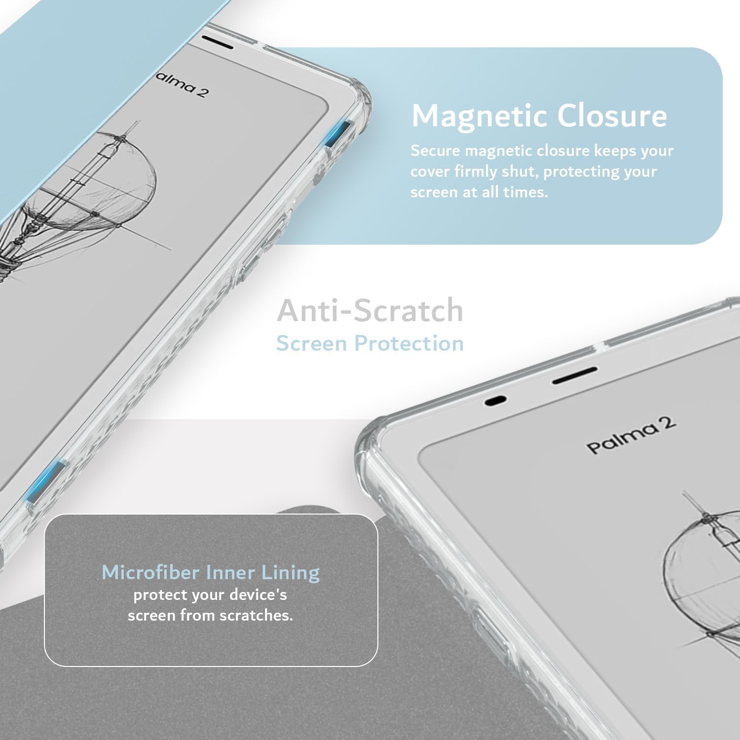 alma 2

Magnetic Closure
Secure magnetic closure keeps your cover firmly shut, protecting your screen at all times.

Anti-Scratch Screen Protection

Microfiber Inner Lining
protect your device's screen from scratches.