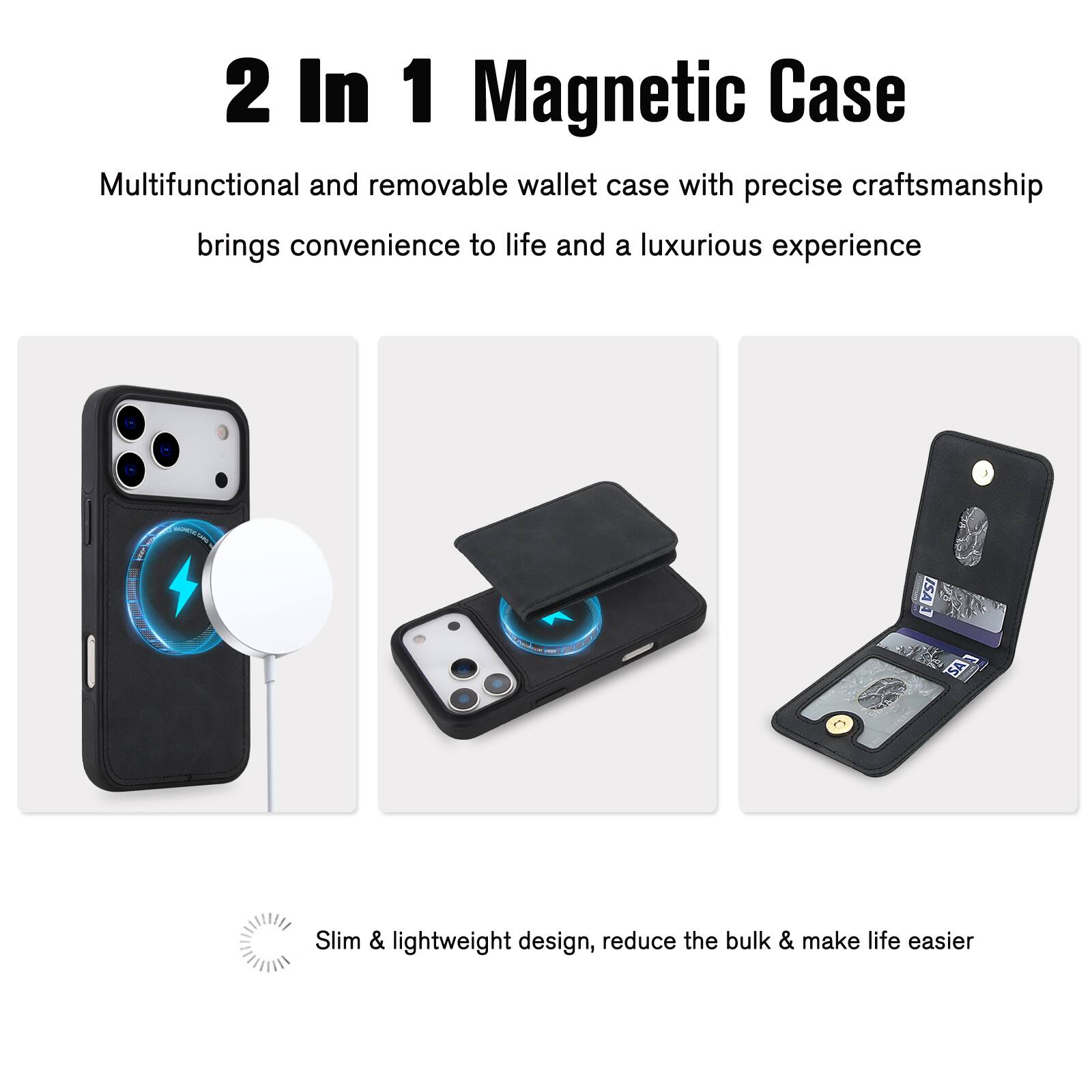 2 In 1 Magnetic Case

Multifunctional and removable wallet case with precise craftsmanship brings convenience to life and a luxurious experience

Slim & lightweight design, reduce the bulk & make life easier