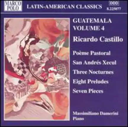 MARCO POLO
LATIN-AMERICAN CLASSICS
R.225077
GUATEMALA VOLUME 4
Ricardo Castillo
Poème Pastoral
San Andrés Xecul
Three Nocturnes
Eight Preludes
Seven Pieces
Massimiliano Damerini
Piano