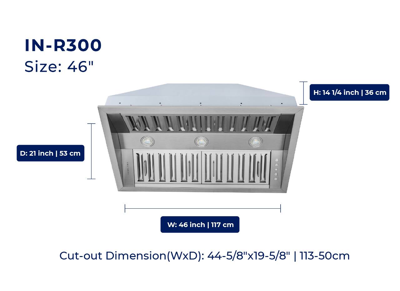 IN-R300  
Size: 46"  
H: 14 1/4 inch | 36 cm  
D: 21 inch | 53 cm  
W: 46 inch | 117 cm  
Cut-out Dimension(WxD): 44-5/8"x19-5/8" | 113-50cm