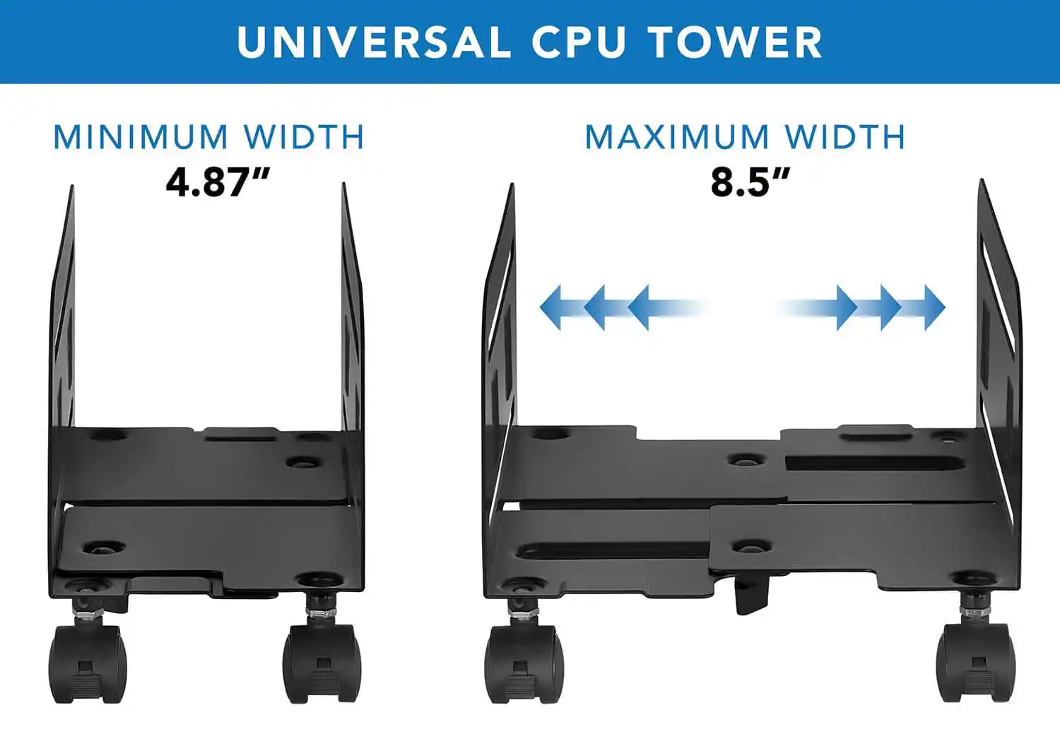 UNIVERSAL CPU TOWER  
MINIMUM WIDTH 4.87"  
MAXIMUM WIDTH 8.5"
