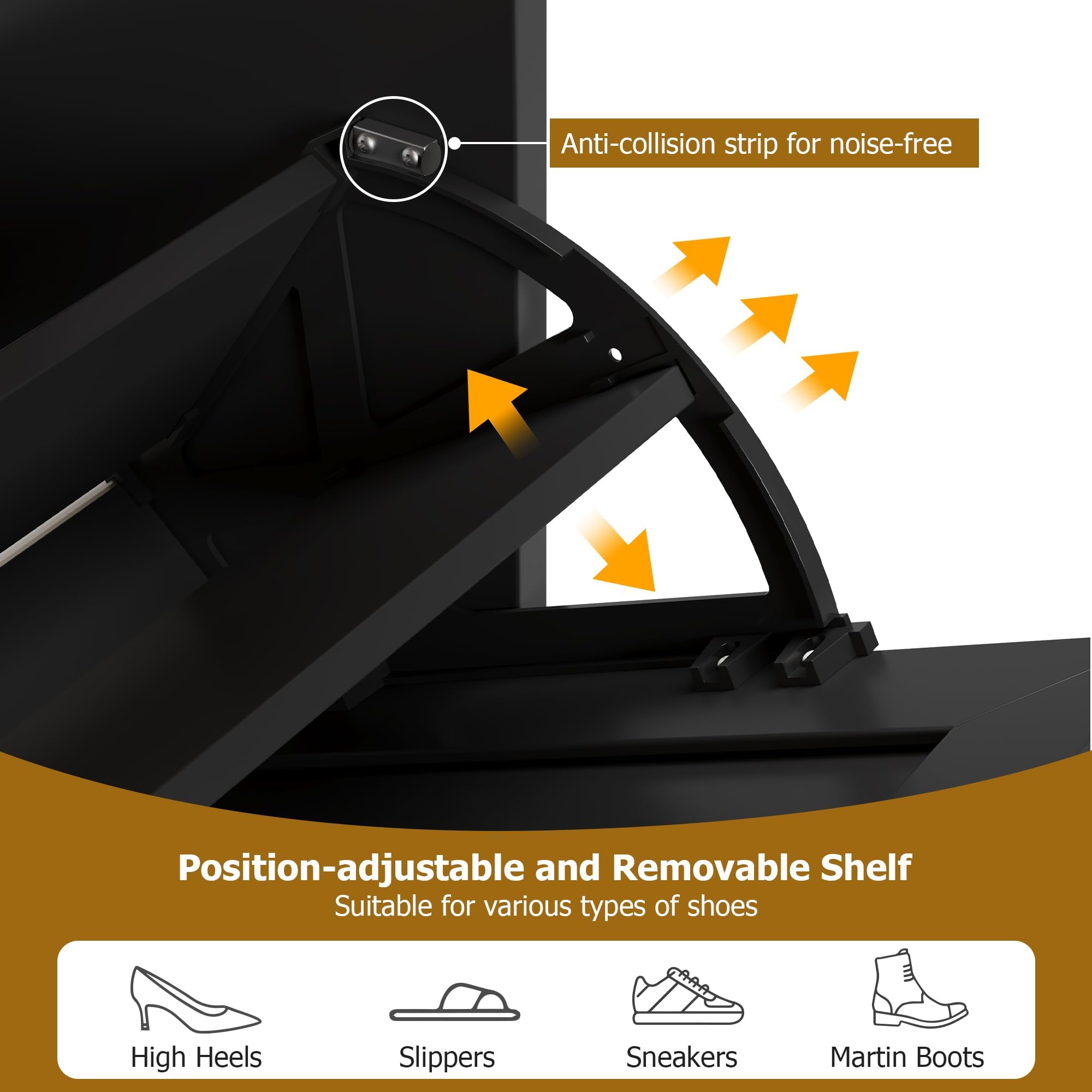Anti-collision strip for noise-free

Position-adjustable and Removable Shelf
Suitable for various types of shoes

- High Heels
- Slippers
- Sneakers
- Martin Boots