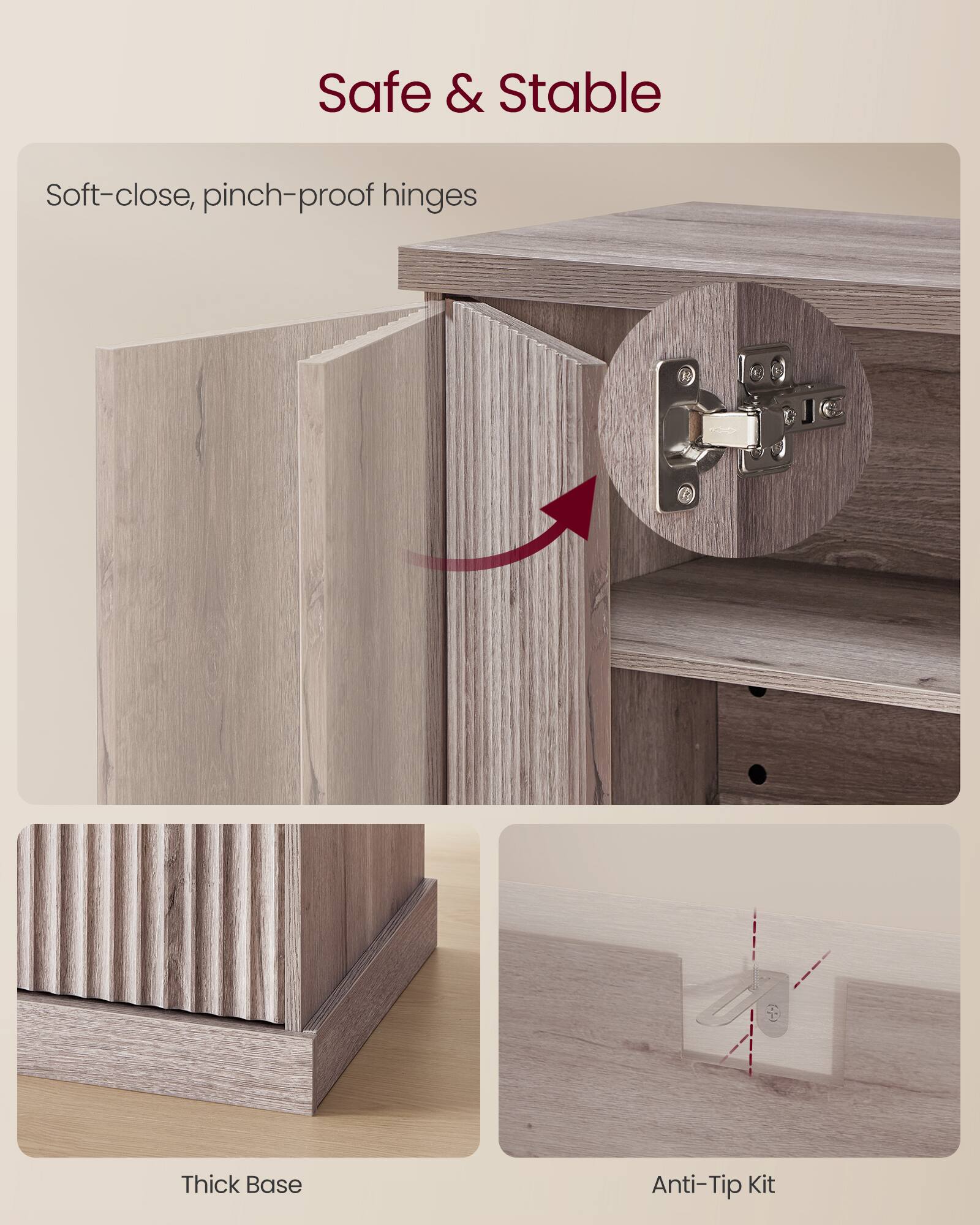 Safe & Stable

Soft-close, pinch-proof hinges

Thick Base

Anti-Tip Kit