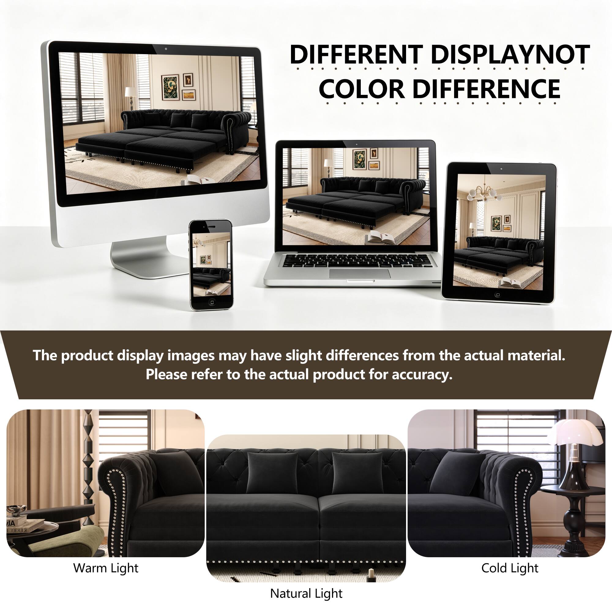 DIFFERENT DISPLAY NOT COLOR DIFFERENCE

The product display images may have slight differences from the actual material. Please refer to the actual product for accuracy.

Warm Light Natural Light Cold Light