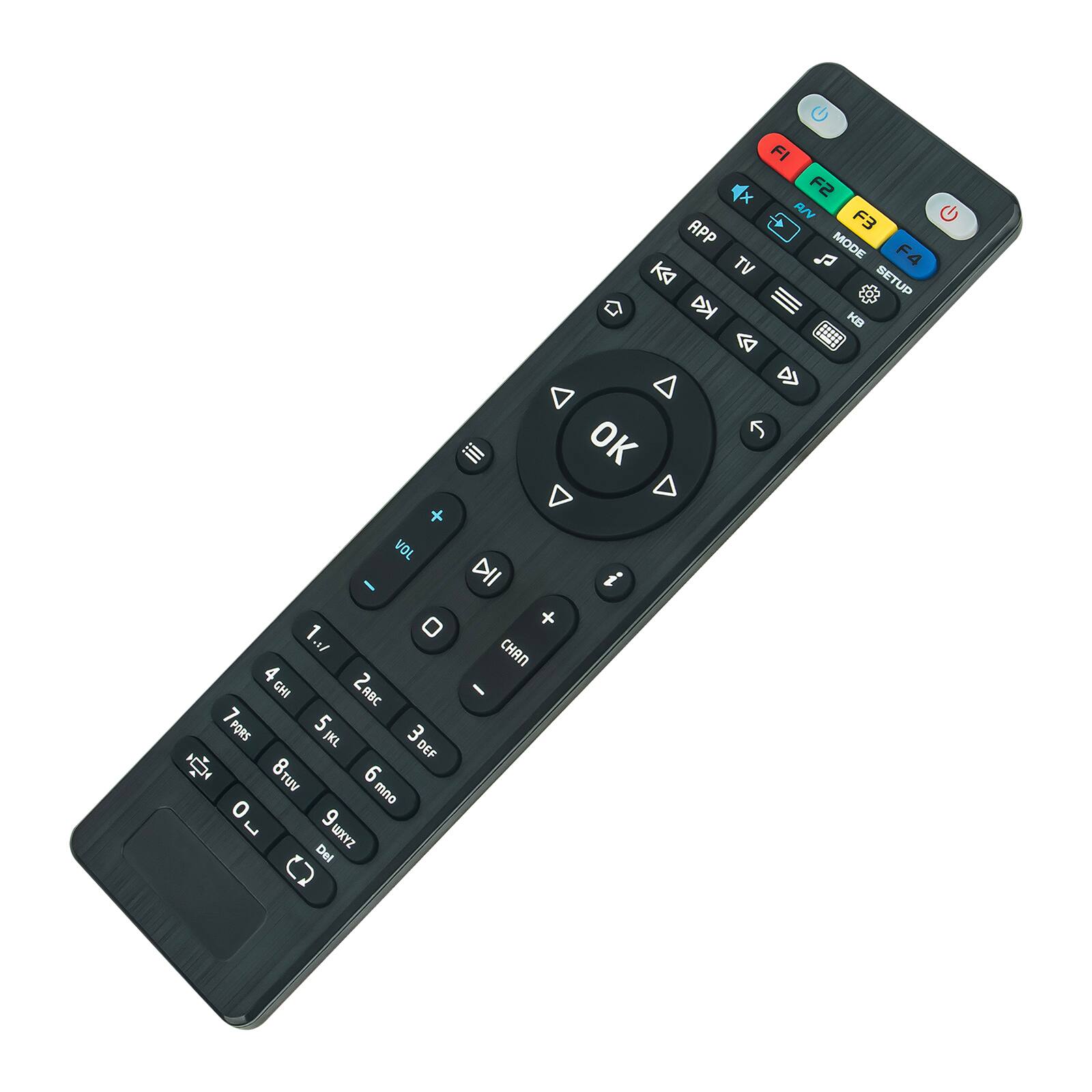 F1 F2 F3 F4  
APP TV MODE SETUP KB  
VOL + VOL - CHAN + CHAN -  
1 ABC 2 DEF 3 GHI 4 JKL 5 MNO 6 PORS 7 TUV 8 WXYZ 9 0  
0 DEL OK i  
TV  
OK  
MENU  
GUIDE  
INFO  
GUIDE  
GUIDE  
GUIDE  
GUIDE  
GUIDE  
GUIDE  
GUIDE  
GUIDE  
GUIDE  
GUIDE  
GUIDE  
GUIDE  
GUIDE  
GUIDE  
GUIDE  
GUIDE  
GUIDE  
GUIDE  
GUIDE  
GUIDE  
GUIDE  
GUIDE  
GUIDE  
GUIDE  
GUIDE  
GUIDE  
GUIDE  
GUIDE  
GUIDE  
GUIDE  
GUIDE  
GUIDE  
GUIDE  
GUIDE  
GUIDE  
GUIDE  
GUIDE  
GUIDE  
GUIDE  
GUIDE  
GUIDE  
GUIDE  
GUIDE  
GUIDE  
GUIDE  
GUIDE  
GUIDE  
GUIDE  
GUIDE  
GUIDE  
GUIDE  
GUIDE  
GUIDE  
GUIDE  
GUIDE  
GUIDE  
GUIDE  
GUIDE  
GUIDE  
GUIDE