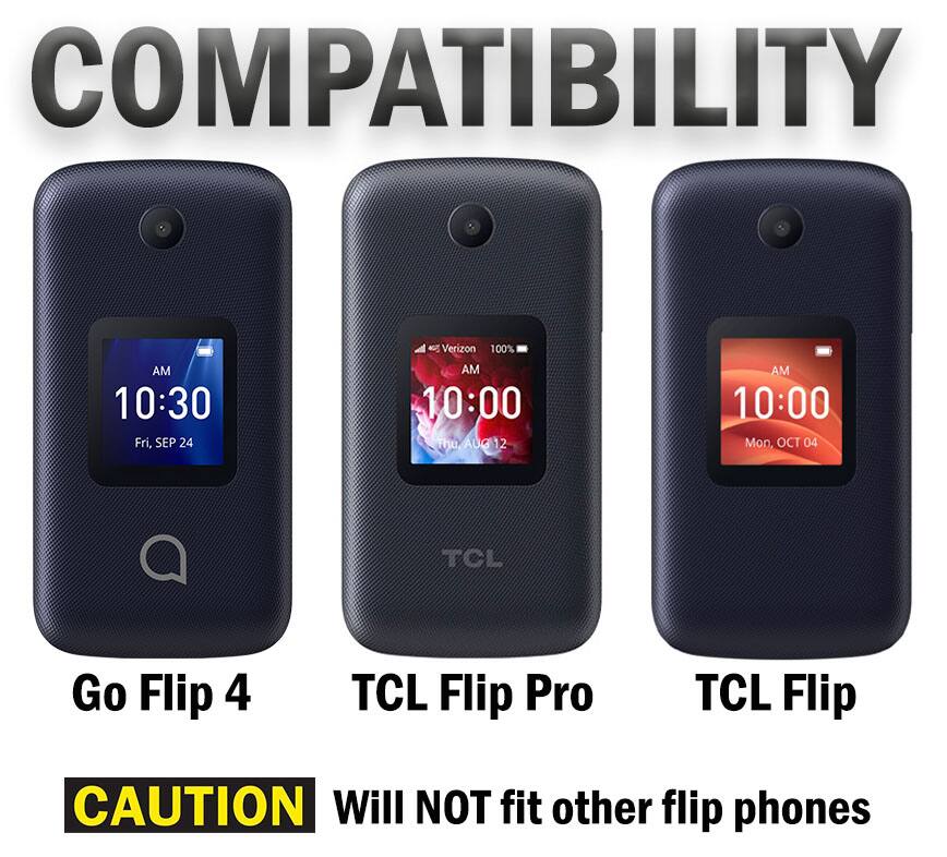 COMPATIBILITY

AM 10:30 Fri, SEP 24  
Verizon 100% AM 10:00 The AUG 12  
AM 10:00 Mon, OCT 04  

TCL  
Go Flip 4  
TCL Flip Pro  
TCL Flip  

CAUTION Will NOT fit other flip phones