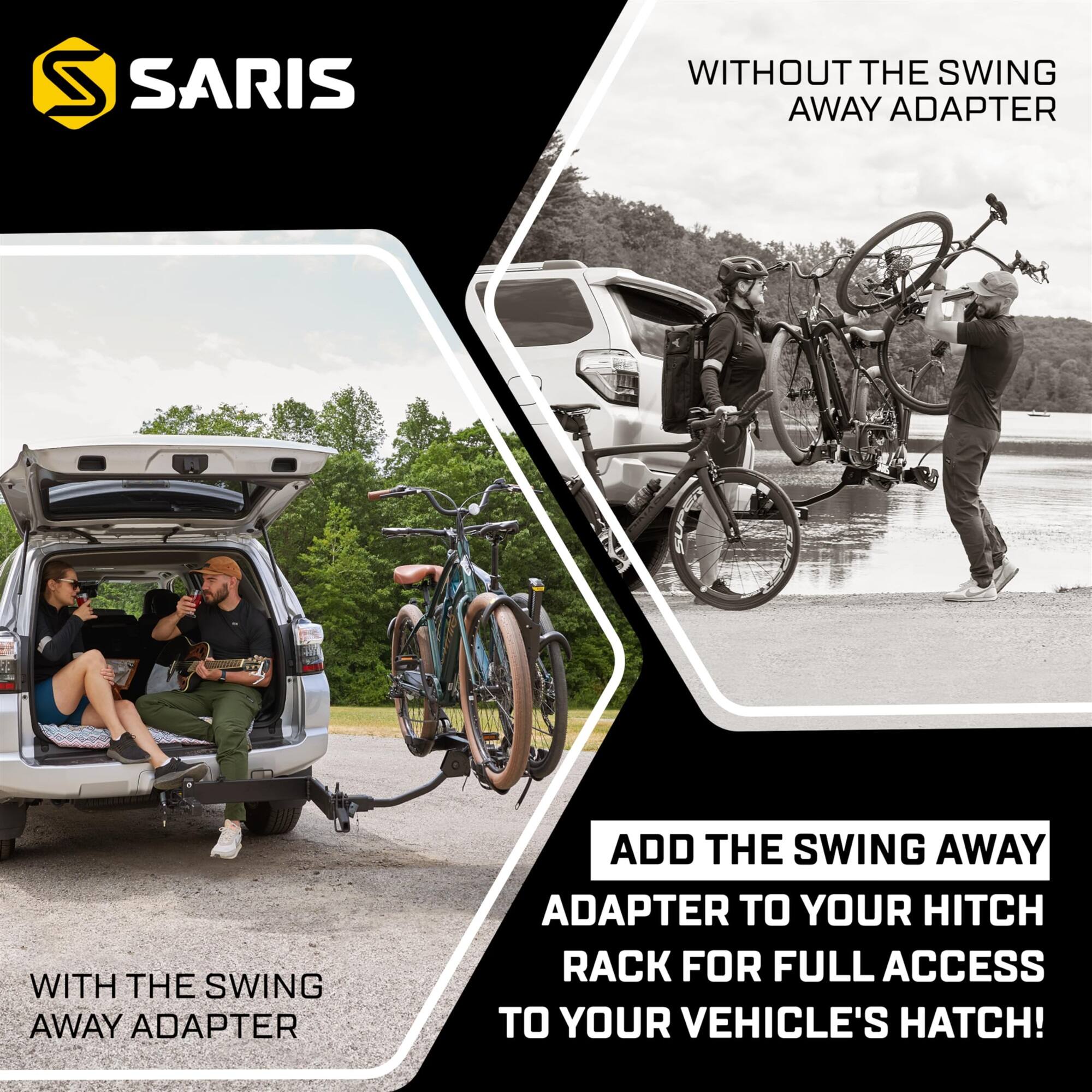 S SARIS WITHOUT THE SWING AWAY ADAPTER WITH THE SWING AWAY ADAPTER ADD THE SWING AWAY ADAPTER TO YOUR HITCH RACK FOR FULL ACCESS TO YOUR VEHICLE'S HATCH!