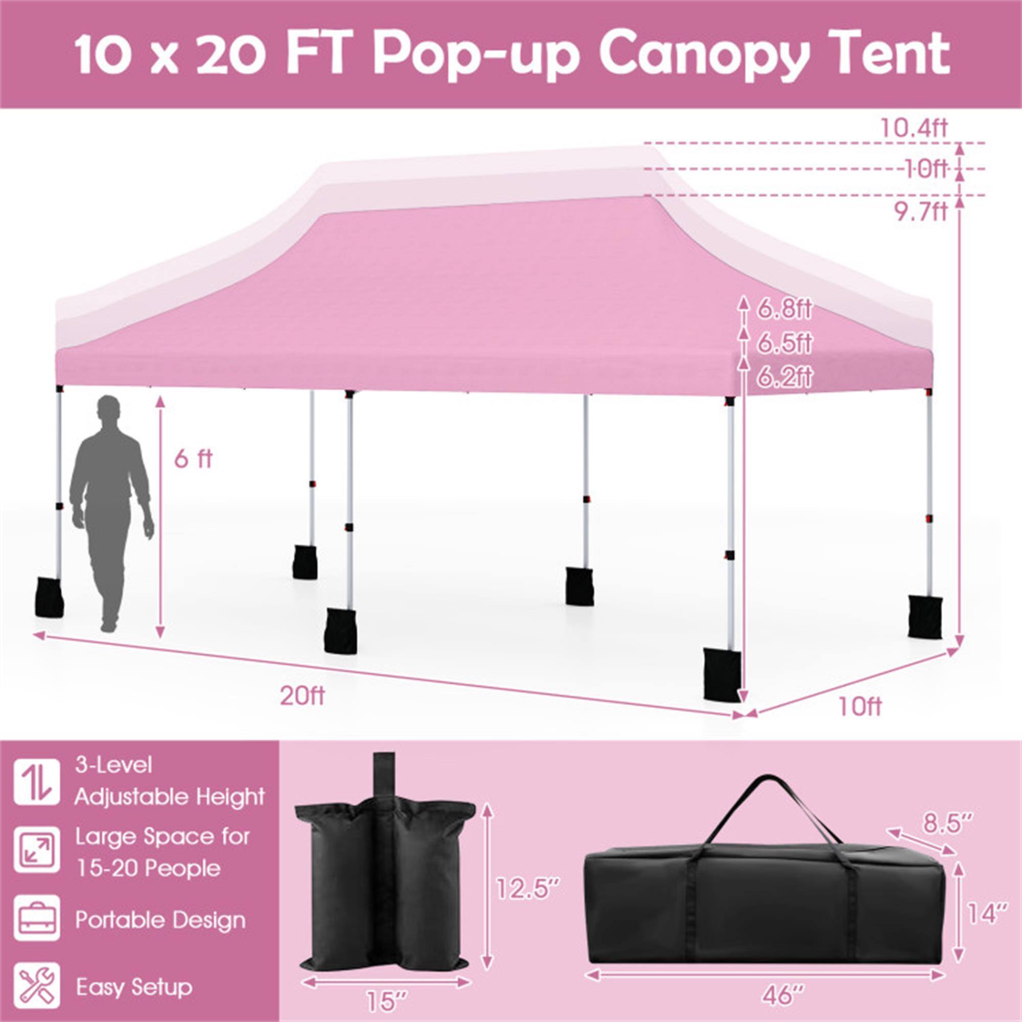 10 x 20 FT Pop-up Canopy Tent

- 10.4ft
- 10ft
- 9.7ft
- 6.8ft
- 6.5ft
- 6.2ft
- 6ft
- 20ft
- 10ft

3-Level Adjustable Height
Large Space for 15-20 People
Portable Design
Easy Setup

- 12.5"
- 8.5"
- 14"
- 15"
- 46"