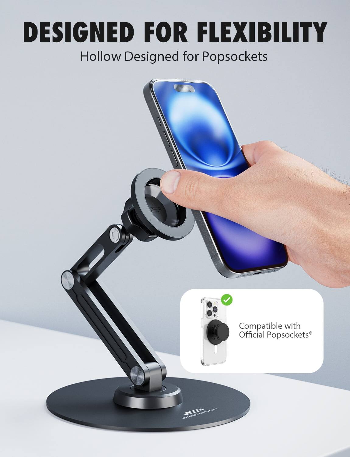DESIGNED FOR FLEXIBILITY  
Hollow Designed for Popsockets  
Compatible with Official Popsockets