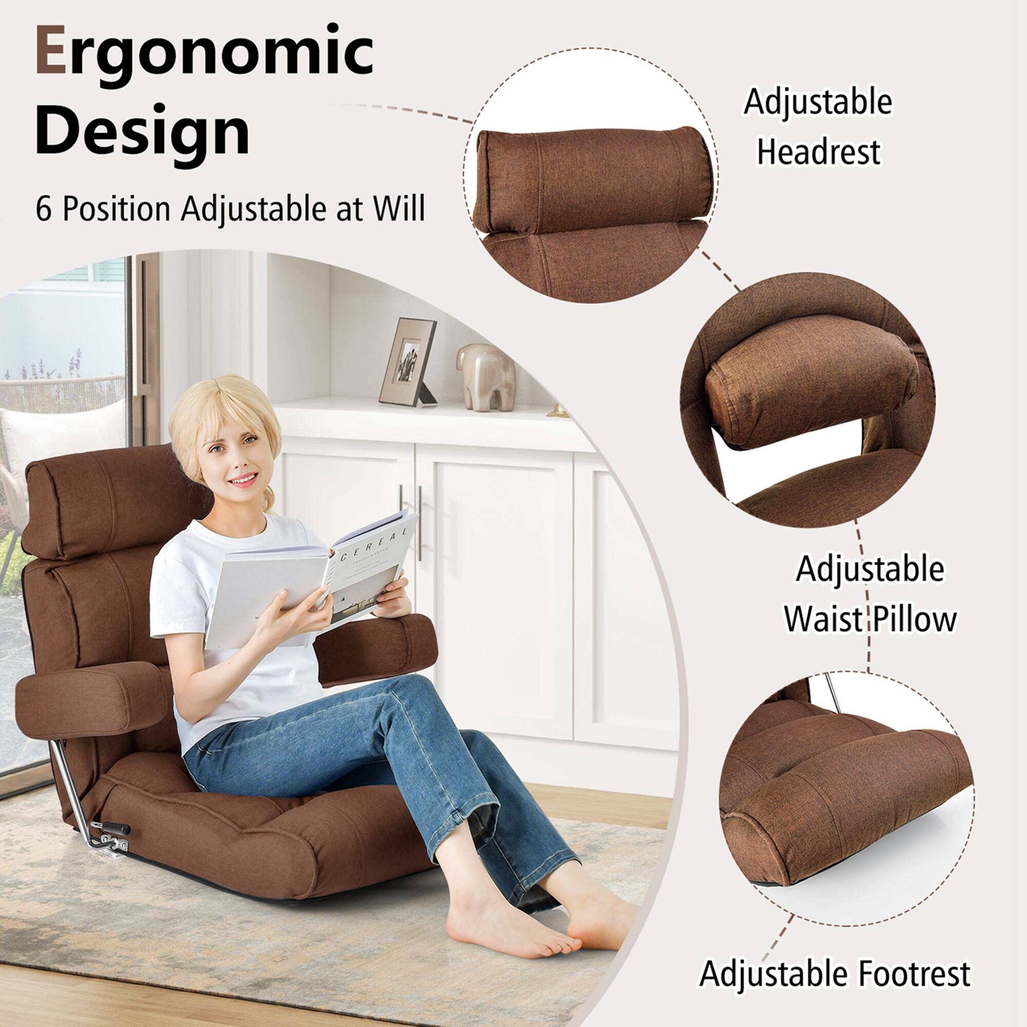 Ergonomic Design  
6 Position Adjustable at Will  

Adjustable Headrest  
Adjustable Waist Pillow  
Adjustable Footrest
