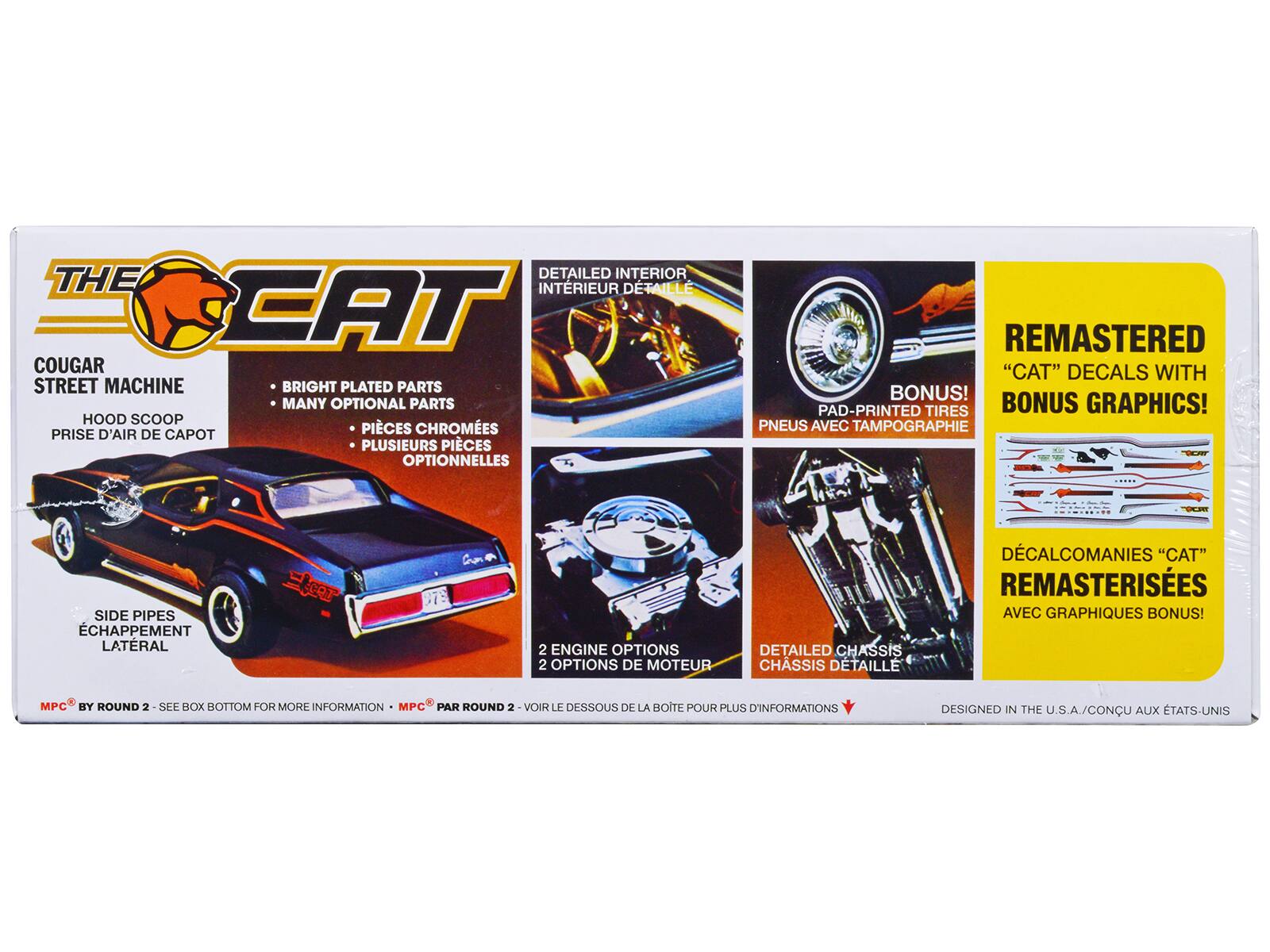 **The Cat**

**Cougar Street Machine**

- **Hood Scoop**  
  Prise d'air de capot

- **Bright Plated Parts**  
  Pièces chromées

- **Many Optional Parts**  
  Plusieurs pièces optionnelles

- **Pad-Printed Tires**  
  Pneus avec tampographie

- **Side Pipes**  
  Échappement latéral

- **2 Engine Options**  
  2 options de moteur

- **Detailed Interior**  
  Intérieur détaillé

- **Detailed Chassis**  
  Châssis détaillé

- **Remastered "Cat" Decals with Bonus Graphics!**  
  Décals "Cat" remasterisés avec graphiques bonus!

**Designed in the U.S.A. / Conçu aux États-Unis**

**MPC® by Round 2 - See Box Bottom for More Information**  
**MPC® par Round 2 - Voir le dessous de la boîte pour plus d'informations**