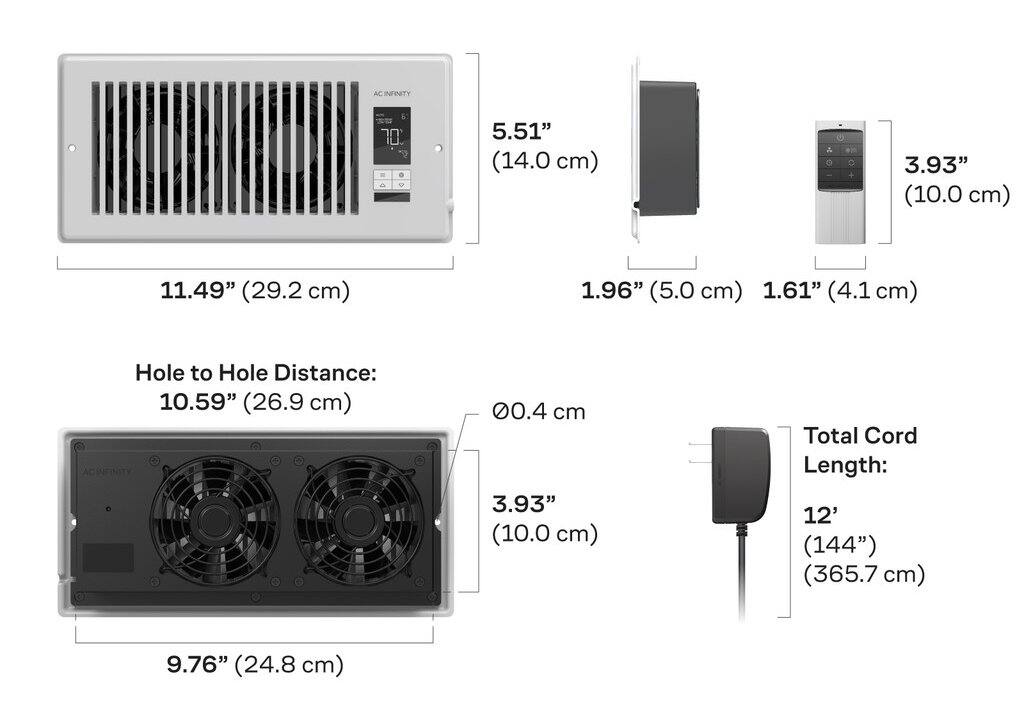 AC INFINITY  
70  
5.51" (14.0 cm)  
3.93" (10.0 cm)  
11.49" (29.2 cm)  
1.96" (5.0 cm)  
1.61" (4.1 cm)  
Hole to Hole Distance: 10.59" (26.9 cm)  
AC INFINITY  
00.4 cm  
3.93" (10.0 cm)  
Total Cord Length: 12' (144") (365.7 cm)  
9.76" (24.8 cm)